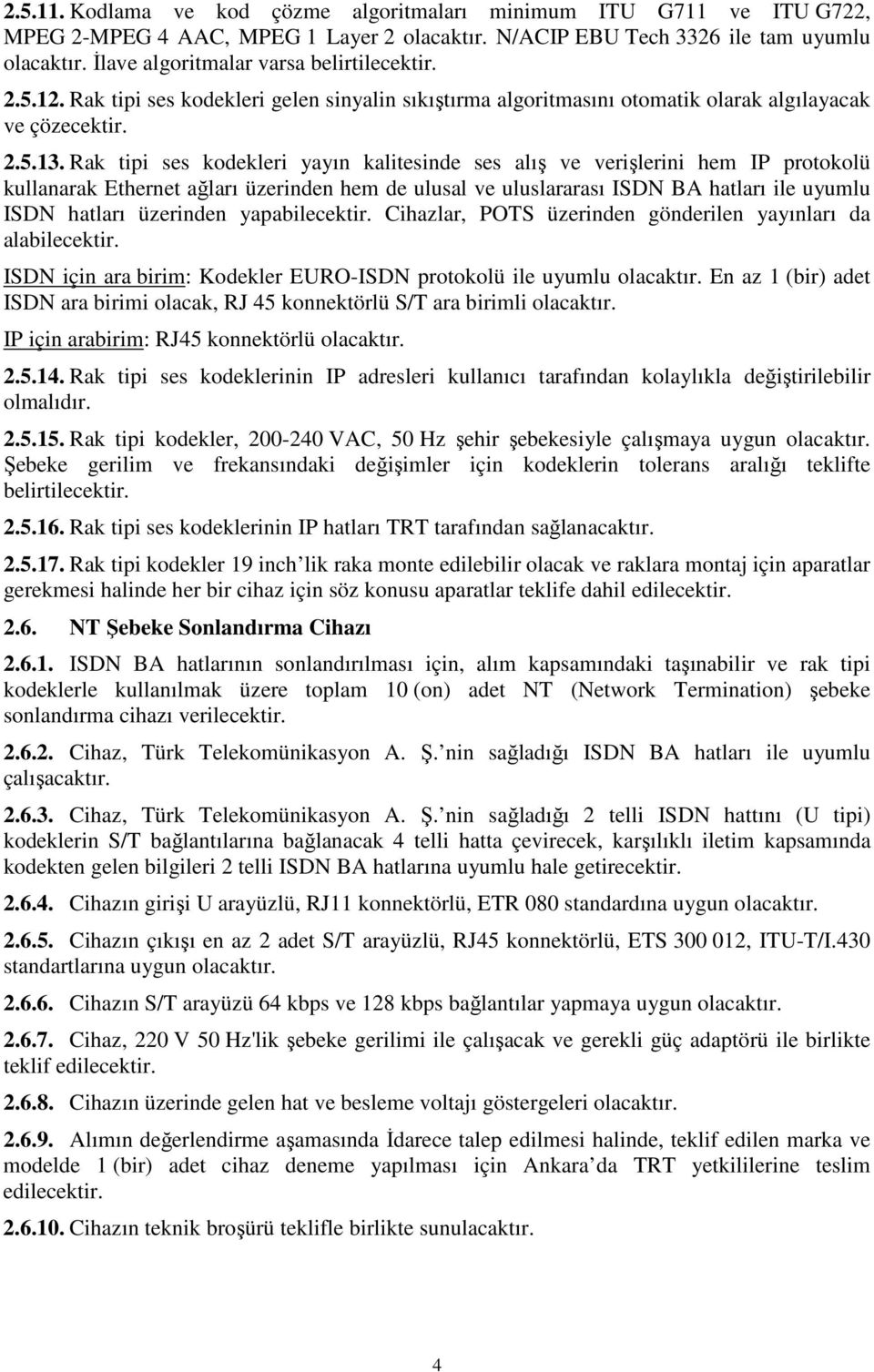 Rak tipi ses kodekleri yayın kalitesinde ses alış ve verişlerini hem IP protokolü kullanarak Ethernet ağları üzerinden hem de ulusal ve uluslararası ISDN BA hatları ile uyumlu ISDN hatları üzerinden