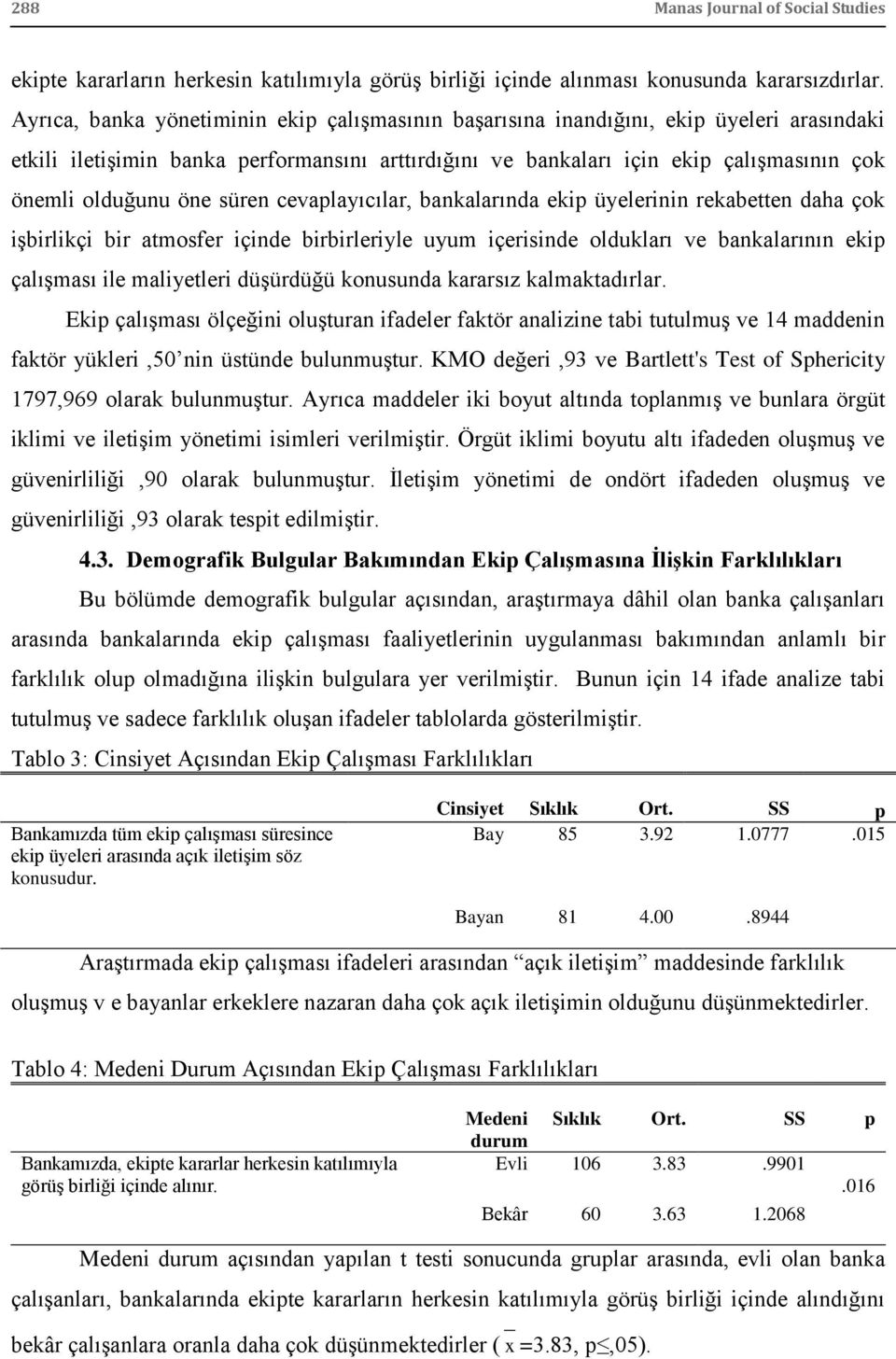 öne süren cevaplayıcılar, bankalarında ekip üyelerinin rekabetten daha çok iģbirlikçi bir atmosfer içinde birbirleriyle uyum içerisinde oldukları ve bankalarının ekip çalıģması ile maliyetleri