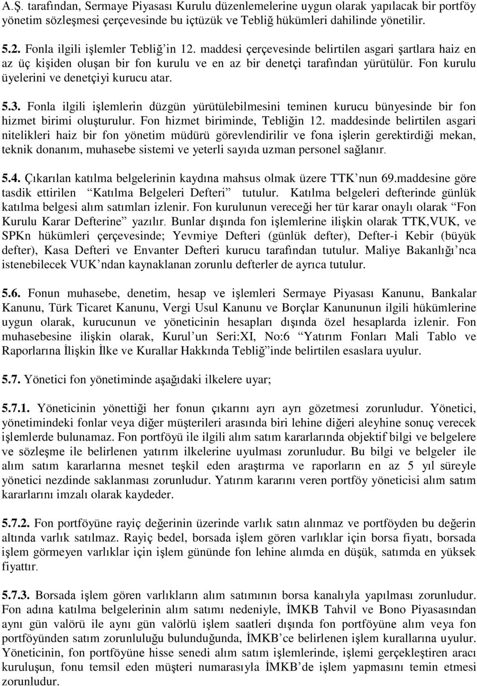 Fon kurulu üyelerini ve denetçiyi kurucu atar. 5.3. Fonla ilgili işlemlerin düzgün yürütülebilmesini teminen kurucu bünyesinde bir fon hizmet birimi oluşturulur. Fon hizmet biriminde, Tebliğin 12.