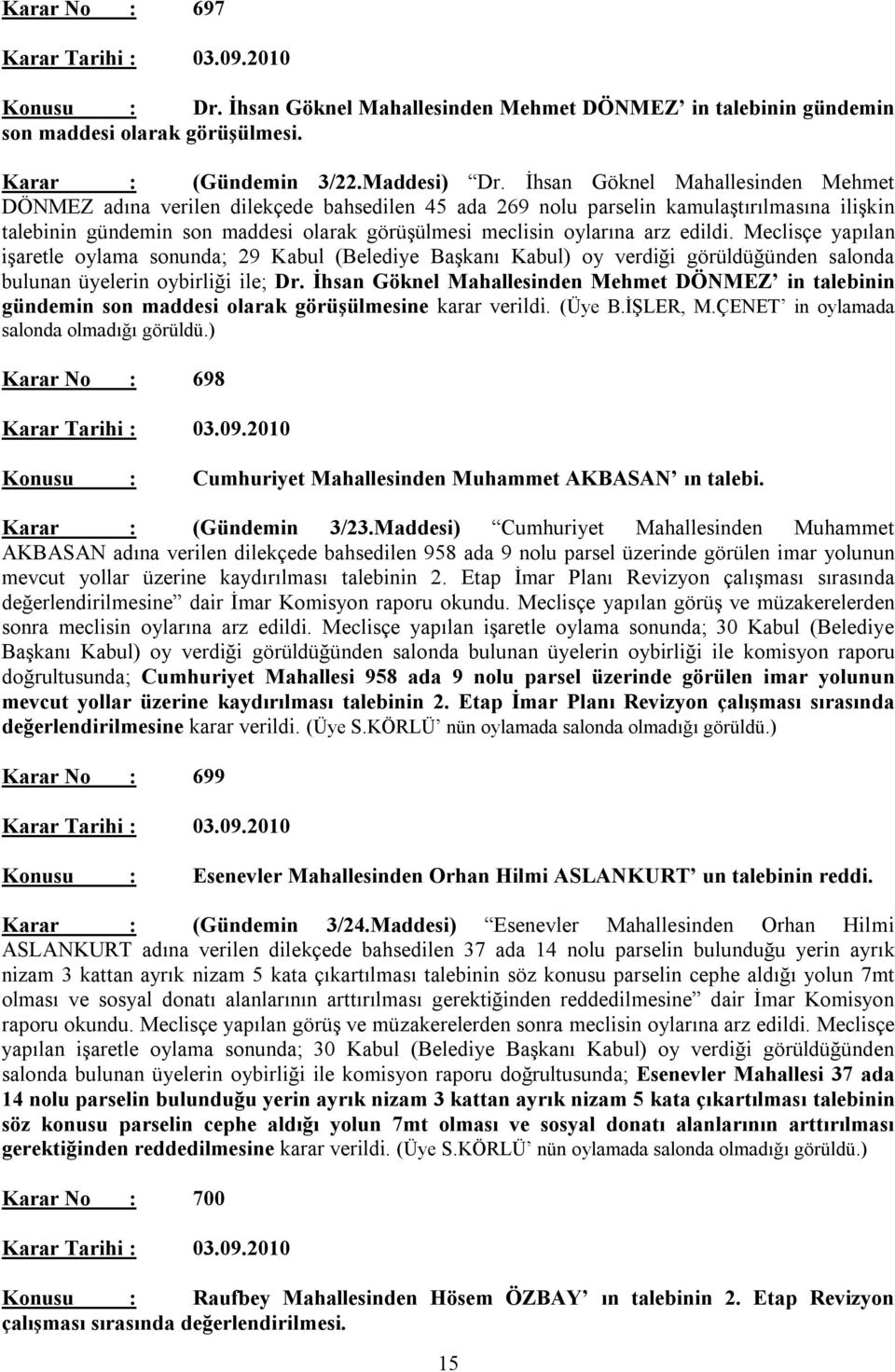 edildi. Meclisçe yapılan işaretle oylama sonunda; 29 Kabul (Belediye Başkanı Kabul) oy verdiği görüldüğünden salonda bulunan üyelerin oybirliği ile; Dr.