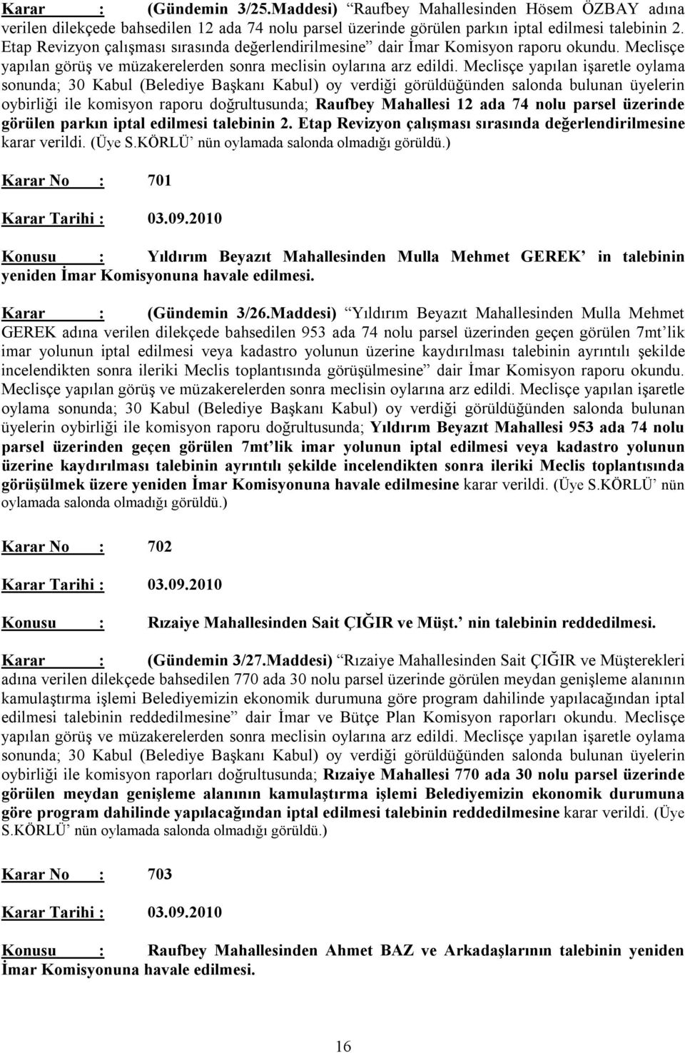 Meclisçe yapılan işaretle oylama sonunda; 30 Kabul (Belediye Başkanı Kabul) oy verdiği görüldüğünden salonda bulunan üyelerin oybirliği ile komisyon raporu doğrultusunda; Raufbey Mahallesi 12 ada 74