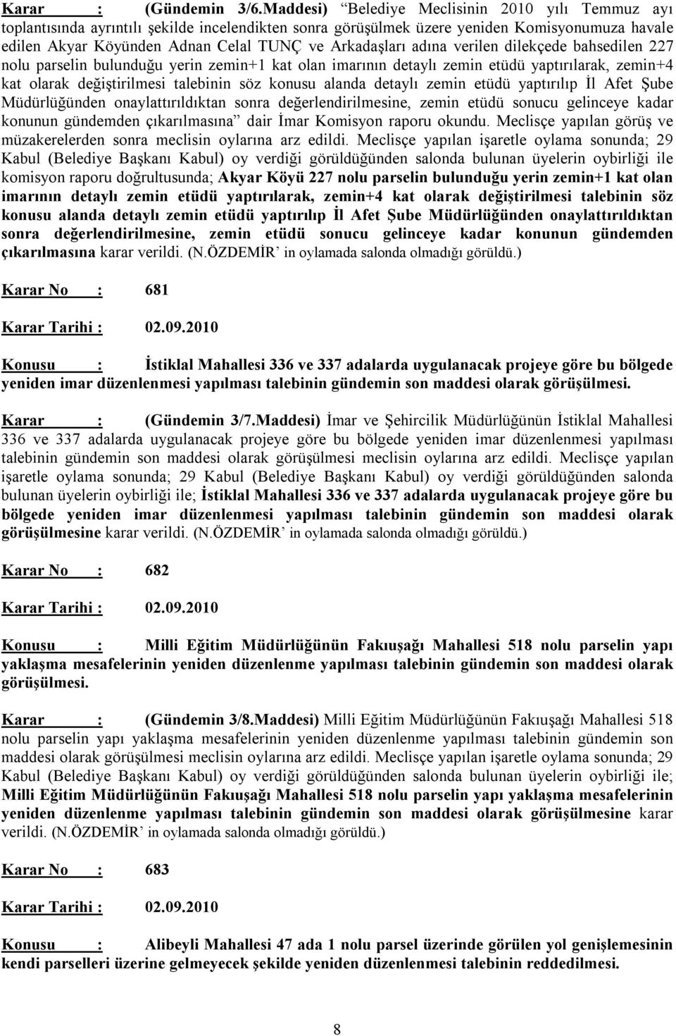 Arkadaşları adına verilen dilekçede bahsedilen 227 nolu parselin bulunduğu yerin zemin+1 kat olan imarının detaylı zemin etüdü yaptırılarak, zemin+4 kat olarak değiştirilmesi talebinin söz konusu