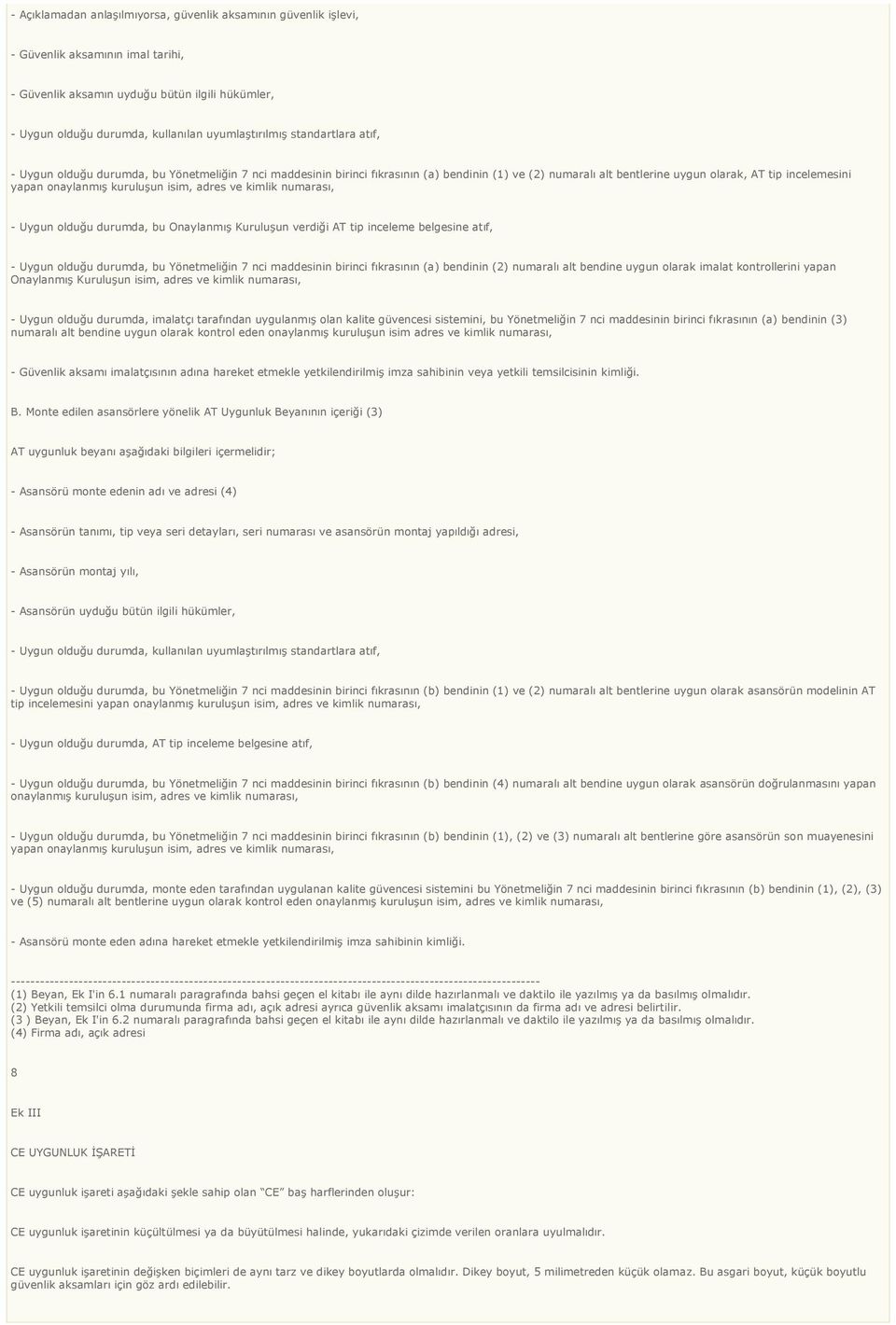 kuruluşun isim, adres ve kimlik numarası, - Uygun olduğu durumda, bu Onaylanmış Kuruluşun verdiği AT tip inceleme belgesine atıf, - Uygun olduğu durumda, bu Yönetmeliğin 7 nci maddesinin birinci