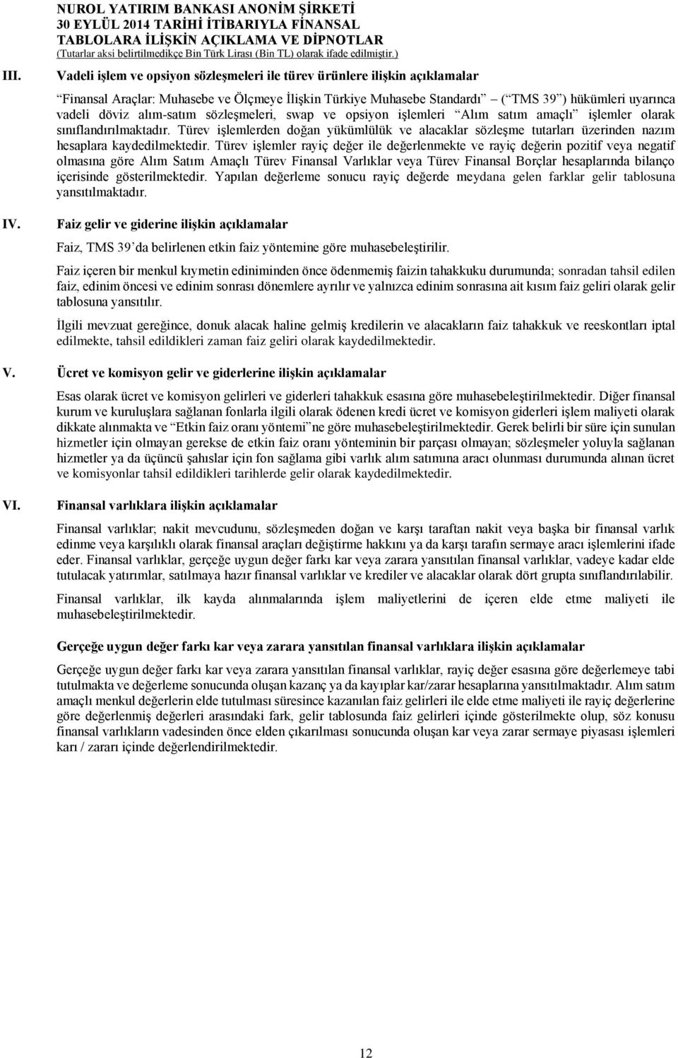 hükümleri uyarınca vadeli döviz alım-satım sözleşmeleri, swap ve opsiyon işlemleri Alım satım amaçlı işlemler olarak sınıflandırılmaktadır.