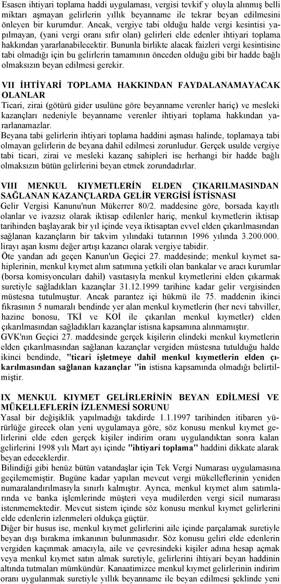 Bununla birlikte alacak faizleri vergi kesintisine tabi olmadığı için bu gelirlerin tamamının önceden olduğu gibi bir hadde bağlı olmaksızın beyan edilmesi gerekir.