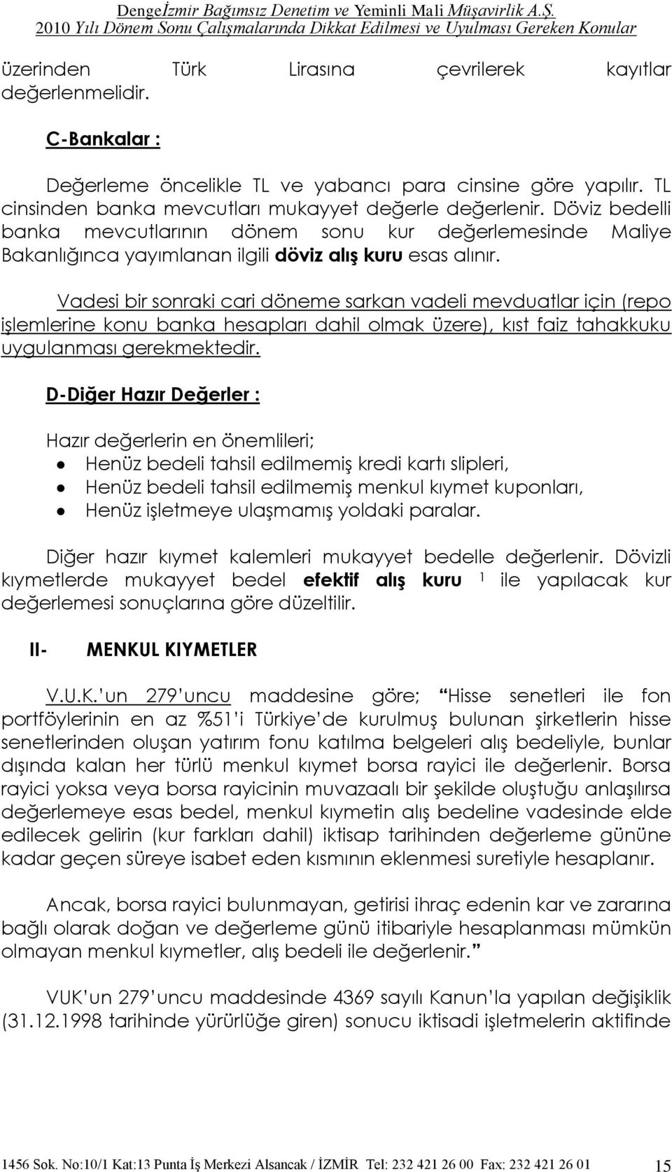 Vadesi bir sonraki cari döneme sarkan vadeli mevduatlar için (repo iģlemlerine konu banka hesapları dahil olmak üzere), kıst faiz tahakkuku uygulanması gerekmektedir.