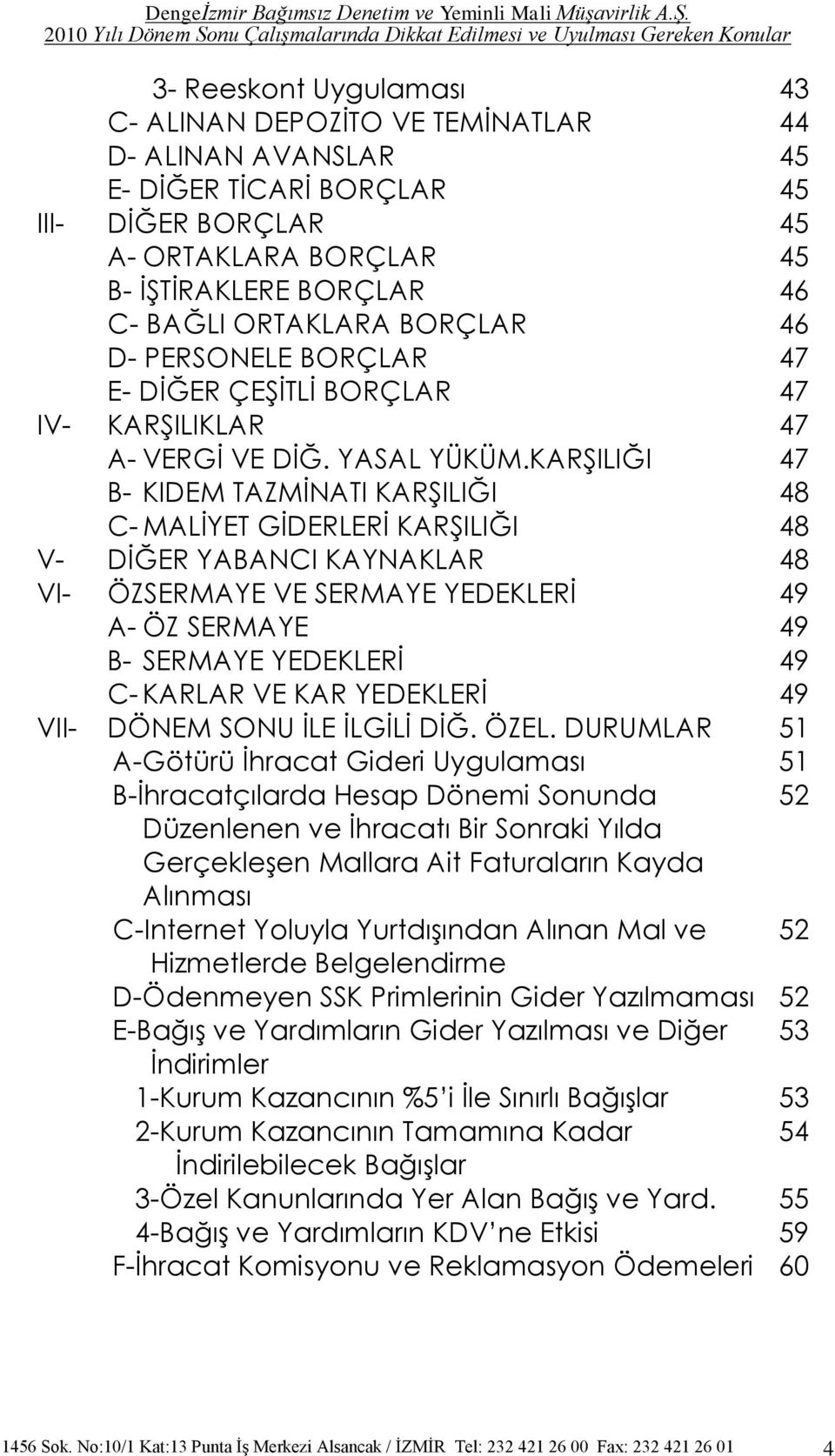 KARġILIĞI 47 B- KIDEM TAZMĠNATI KARġILIĞI 48 C- MALĠYET GĠDERLERĠ KARġILIĞI 48 V- DĠĞER YABANCI KAYNAKLAR 48 VI- ÖZSERMAYE VE SERMAYE YEDEKLERĠ 49 A- ÖZ SERMAYE 49 B- SERMAYE YEDEKLERĠ 49 C- KARLAR