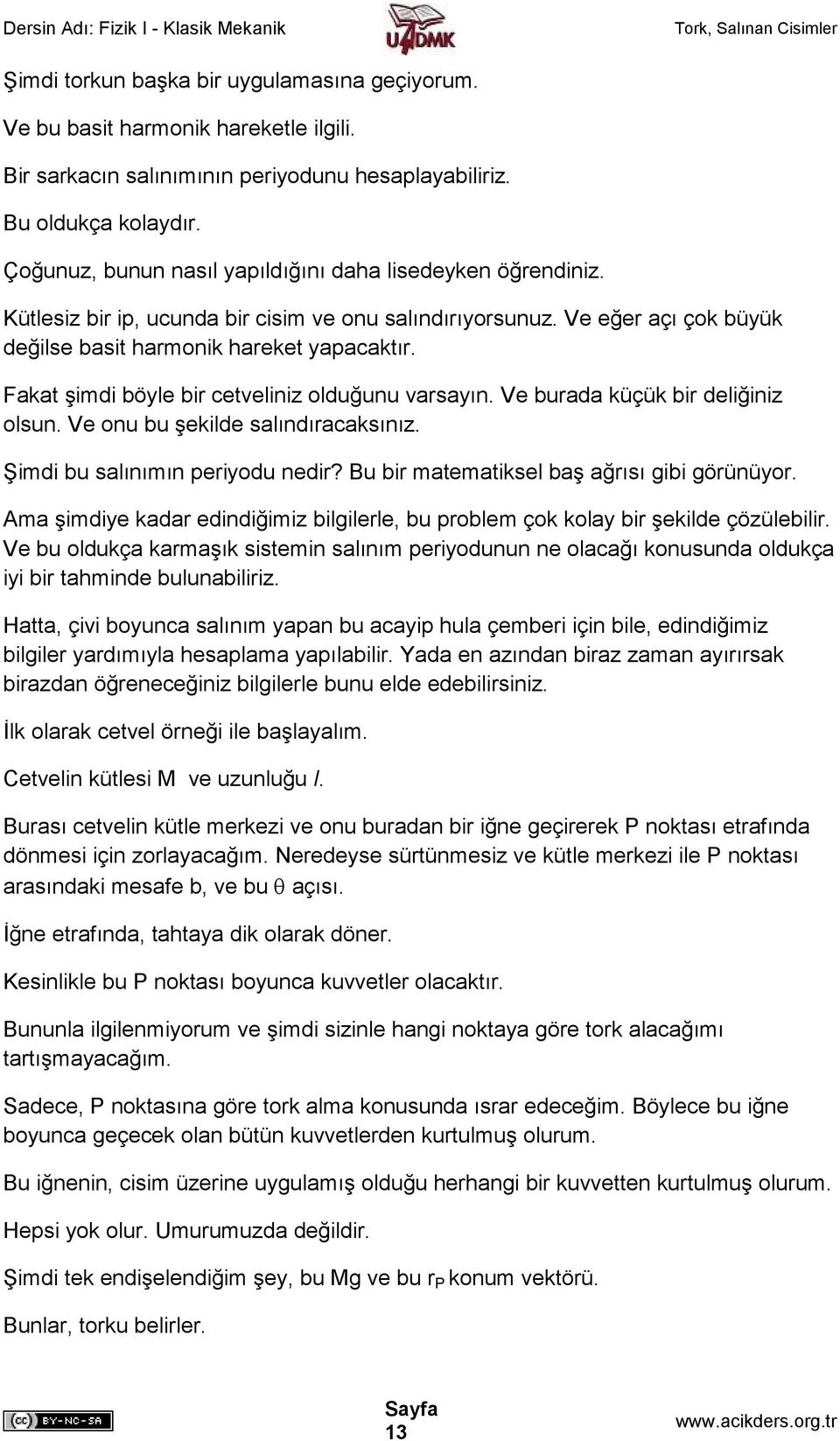 Fakat şimdi böyle bir cetveliniz olduğunu varsayın. Ve burada küçük bir deliğiniz olsun. Ve onu bu şekilde salındıracaksınız. Şimdi bu salınımın periyodu nedir?