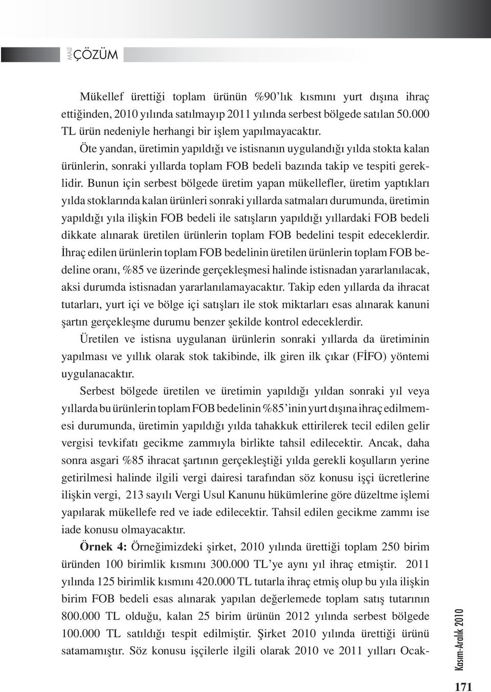 Bunun için serbest bölgede üretim yapan mükellefler, üretim yaptıkları yılda stoklarında kalan ürünleri sonraki yıllarda satmaları durumunda, üretimin yapıldığı yıla ilişkin FOB bedeli ile satışların