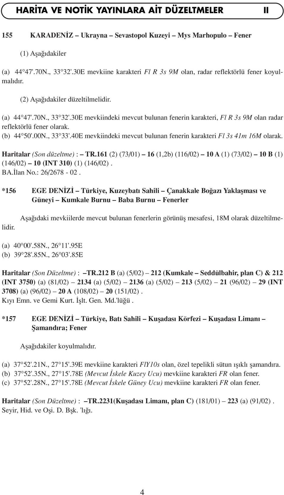 30E mevkiindeki mevcut bulunan fenerin karakteri, Fl R 3s 9M olan radar reflektörlü fener olarak. (b) 44 50'.00N., 33 33'.40E mevkiindeki mevcut bulunan fenerin karakteri Fl 3s 41m 16M olarak.