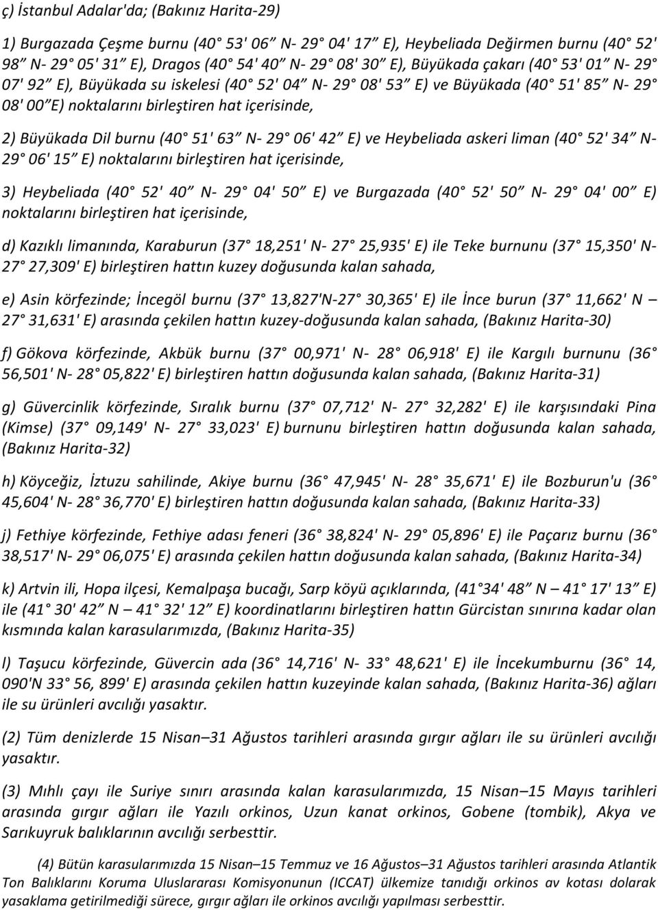 29 06' 42 E) ve Heybeliada askeri liman (40 52' 34 N- 29 06' 15 E) noktalarını birleştiren hat içerisinde, 3) Heybeliada (40 52' 40 N- 29 04' 50 E) ve Burgazada (40 52' 50 N- 29 04' 00 E) noktalarını