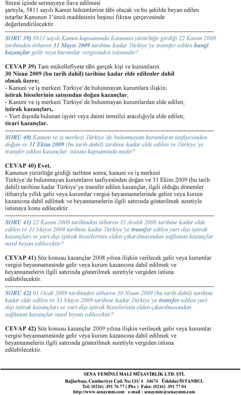 SORU 39) 5811 sayılı Kanun kapsamında Kanunun yürürlüğe girdiği 22 Kasım 2008 tarihinden itibaren 31 Mayıs 2009 tarihine kadar Türkiye ye transfer edilen hangi kazançlar gelir veya kurumlar