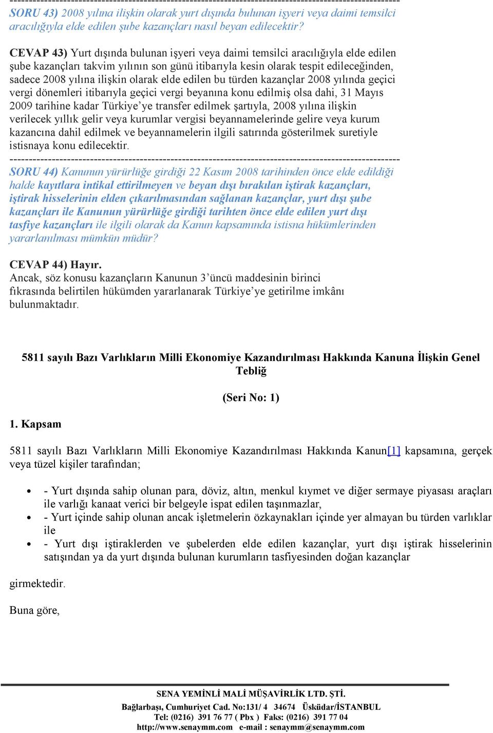 olarak elde edilen bu türden kazançlar 2008 yılında geçici vergi dönemleri itibarıyla geçici vergi beyanına konu edilmiş olsa dahi, 31 Mayıs 2009 tarihine kadar Türkiye ye transfer edilmek şartıyla,