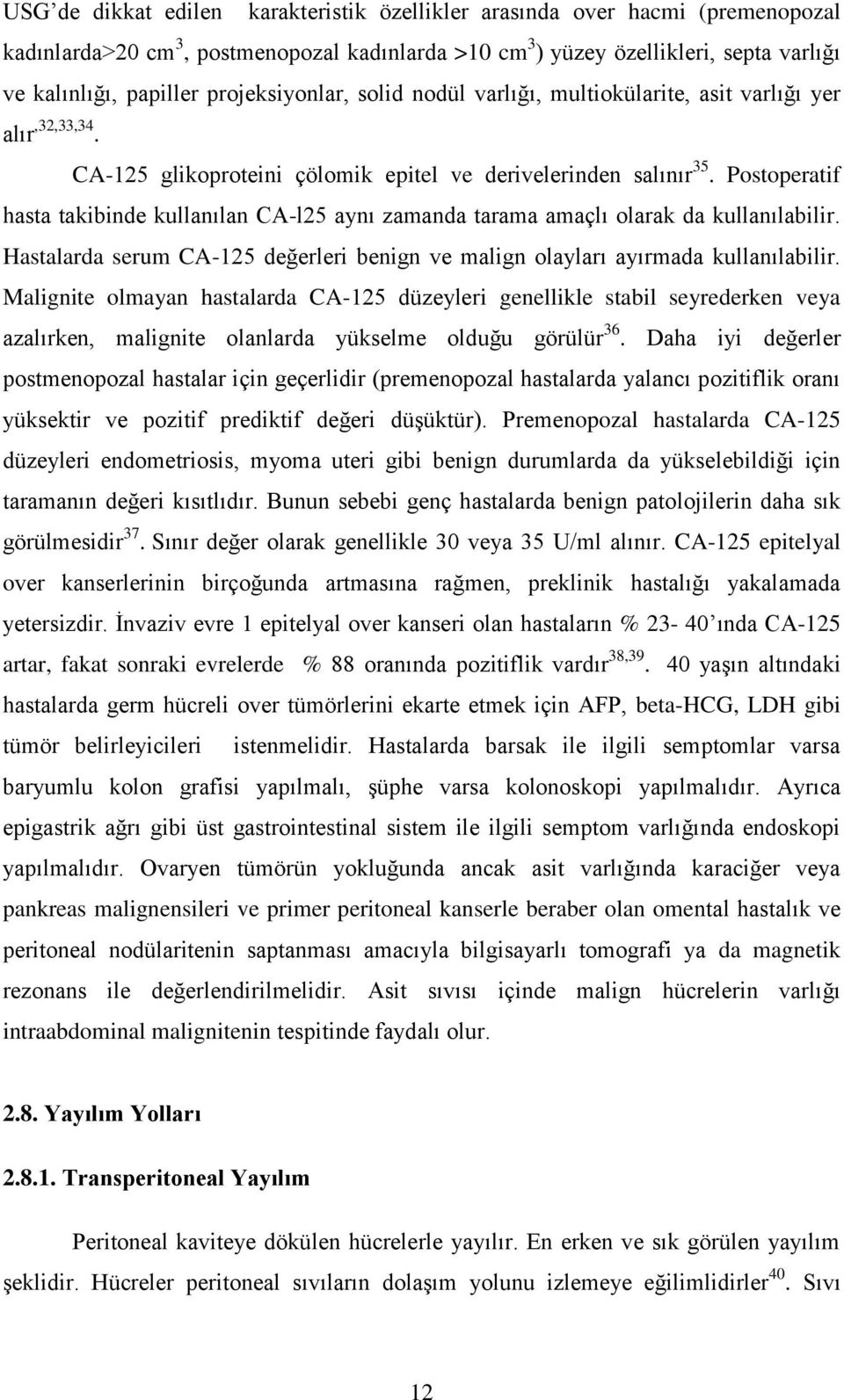 Postoperatif hasta takibinde kullanılan CA-l25 aynı zamanda tarama amaçlı olarak da kullanılabilir. Hastalarda serum CA-125 değerleri benign ve malign olayları ayırmada kullanılabilir.