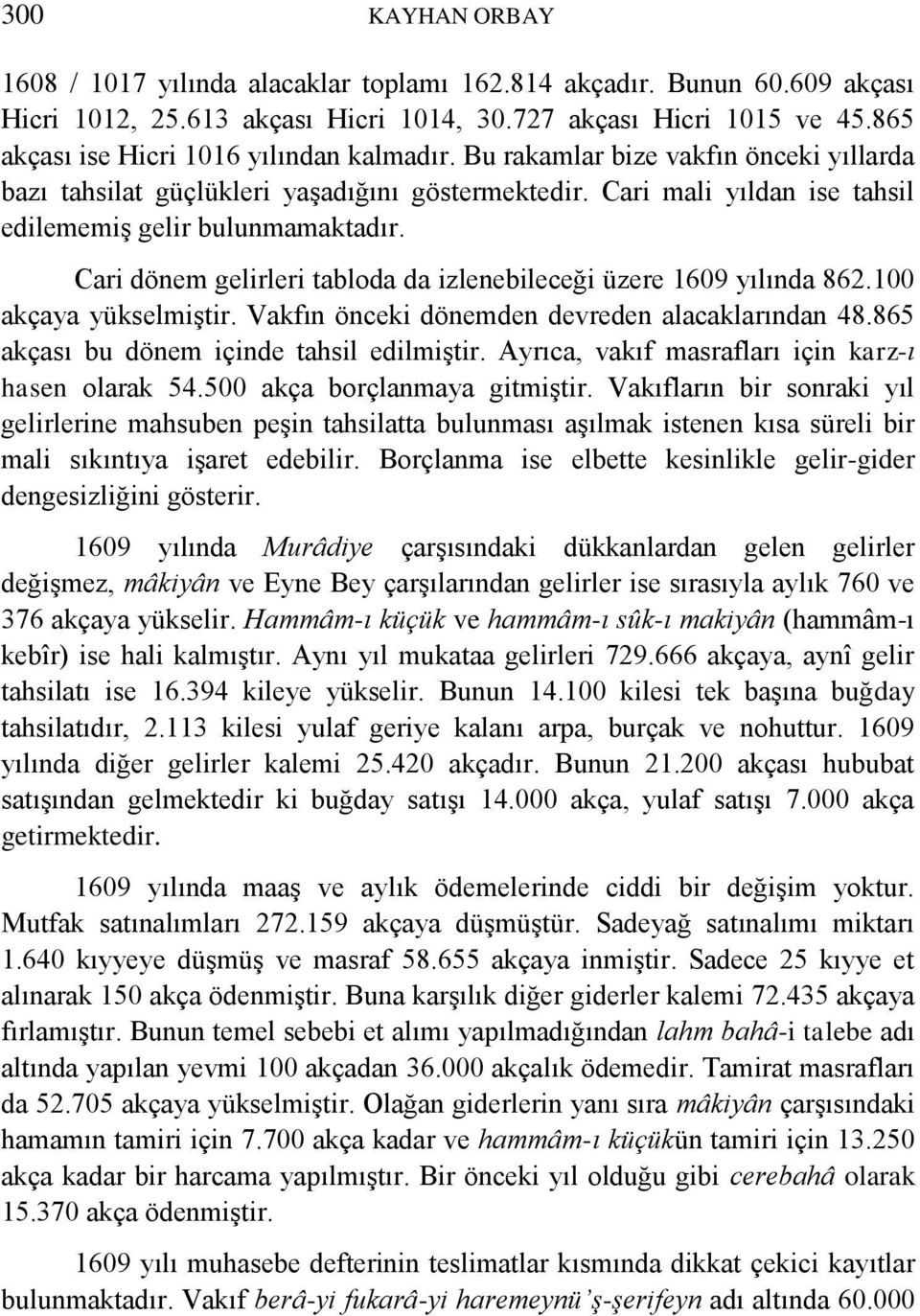 Cari dönem gelirleri tabloda da izlenebileceği üzere 1609 yılında 862.100 akçaya yükselmiştir. Vakfın önceki dönemden devreden alacaklarından 48.865 akçası bu dönem içinde tahsil edilmiştir.