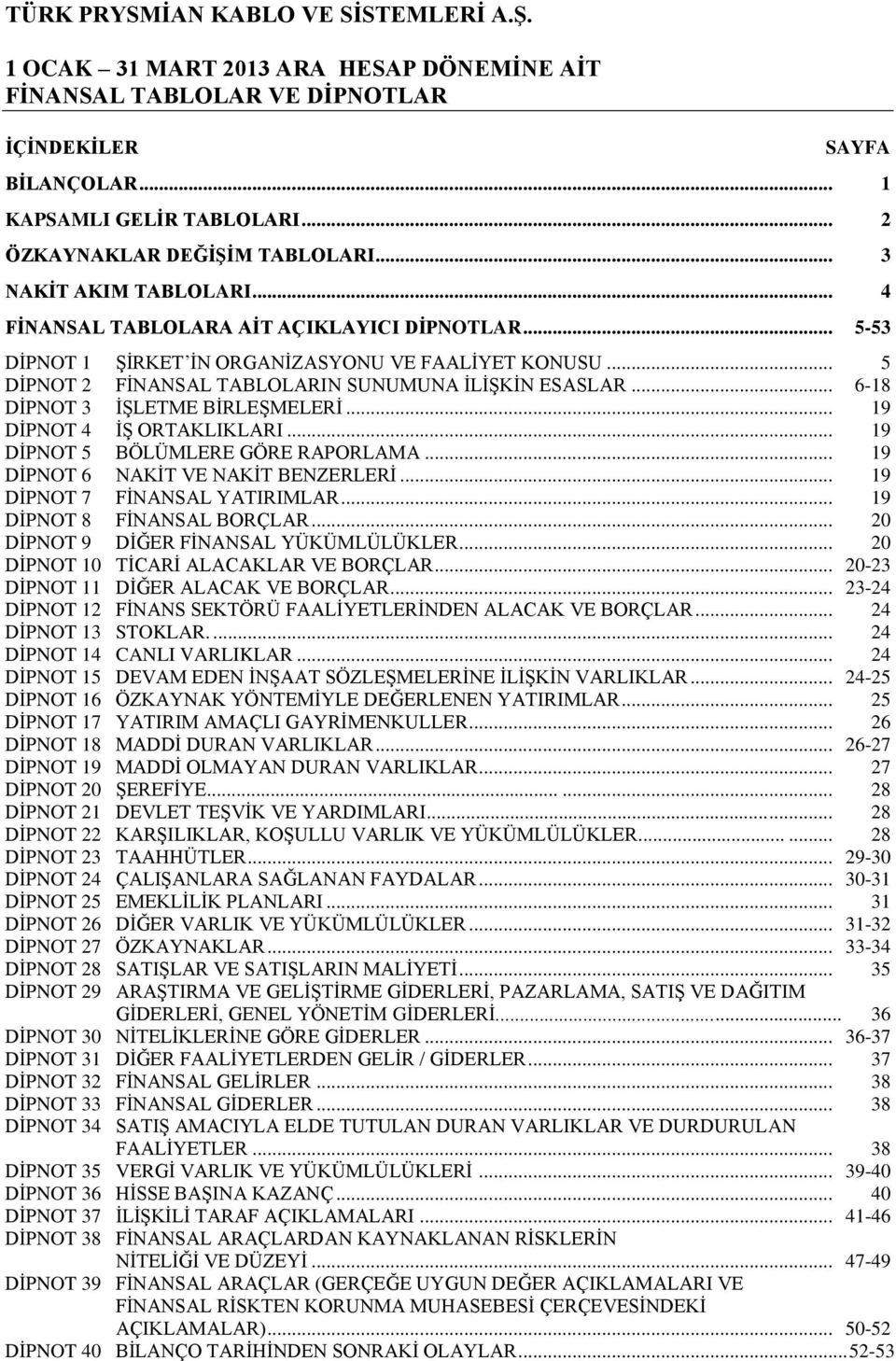 .. 6-18 DİPNOT 3 İŞLETME BİRLEŞMELERİ... 19 DİPNOT 4 İŞ ORTAKLIKLARI... 19 DİPNOT 5 BÖLÜMLERE GÖRE RAPORLAMA... 19 DİPNOT 6 NAKİT VE NAKİT BENZERLERİ... 19 DİPNOT 7 FİNANSAL YATIRIMLAR.