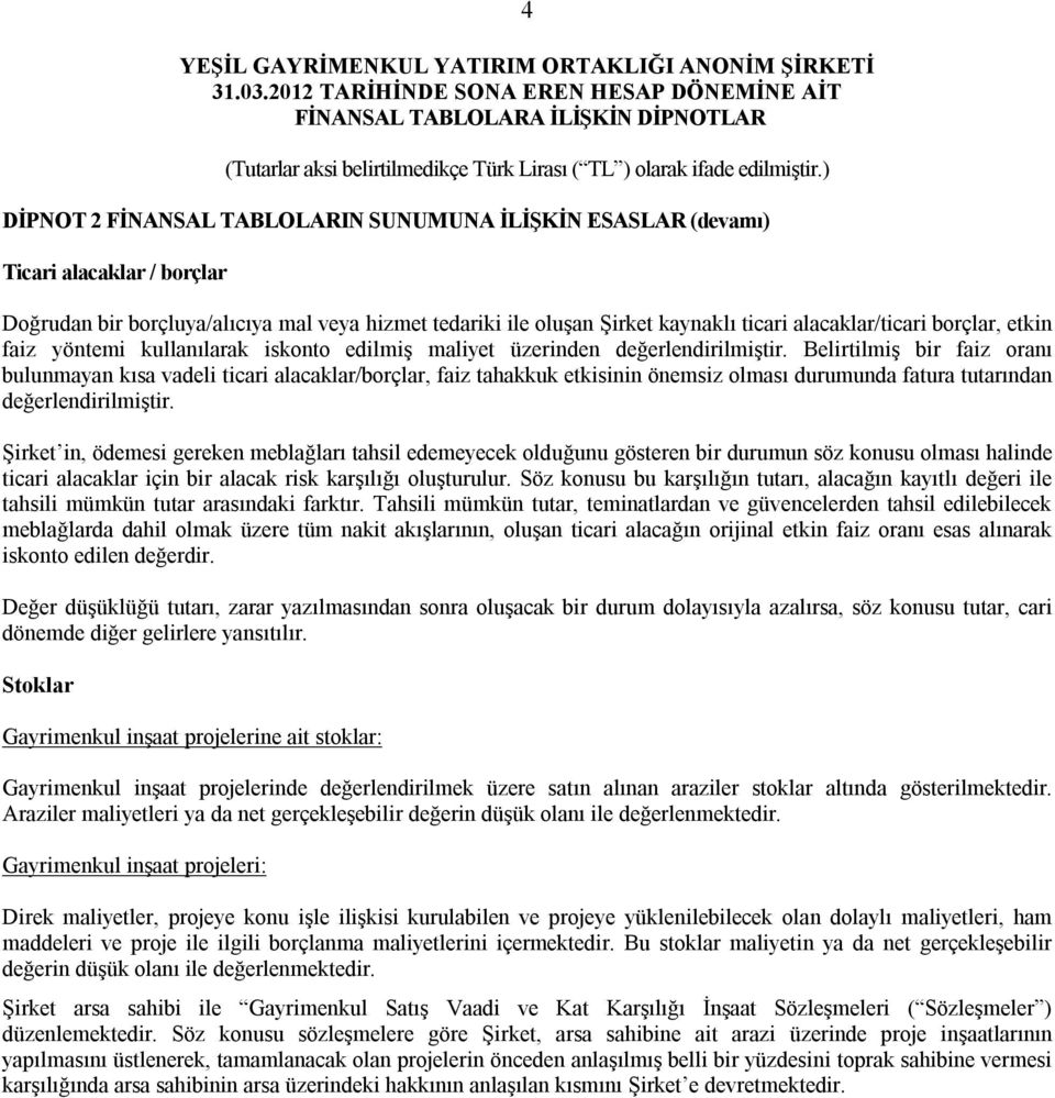 Belirtilmiş bir faiz oranı bulunmayan kısa vadeli ticari alacaklar/borçlar, faiz tahakkuk etkisinin önemsiz olması durumunda fatura tutarından değerlendirilmiştir.