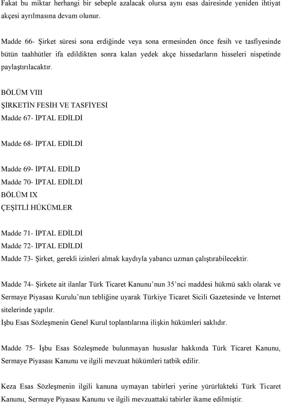 BÖLÜM VIII ŞİRKETİN FESİH VE TASFİYESİ Madde 67- İPTAL EDİLDİ Madde 68- İPTAL EDİLDİ Madde 69- İPTAL EDİLD Madde 70- İPTAL EDİLDİ BÖLÜM IX ÇEŞİTLİ HÜKÜMLER Madde 71- İPTAL EDİLDİ Madde 72- İPTAL