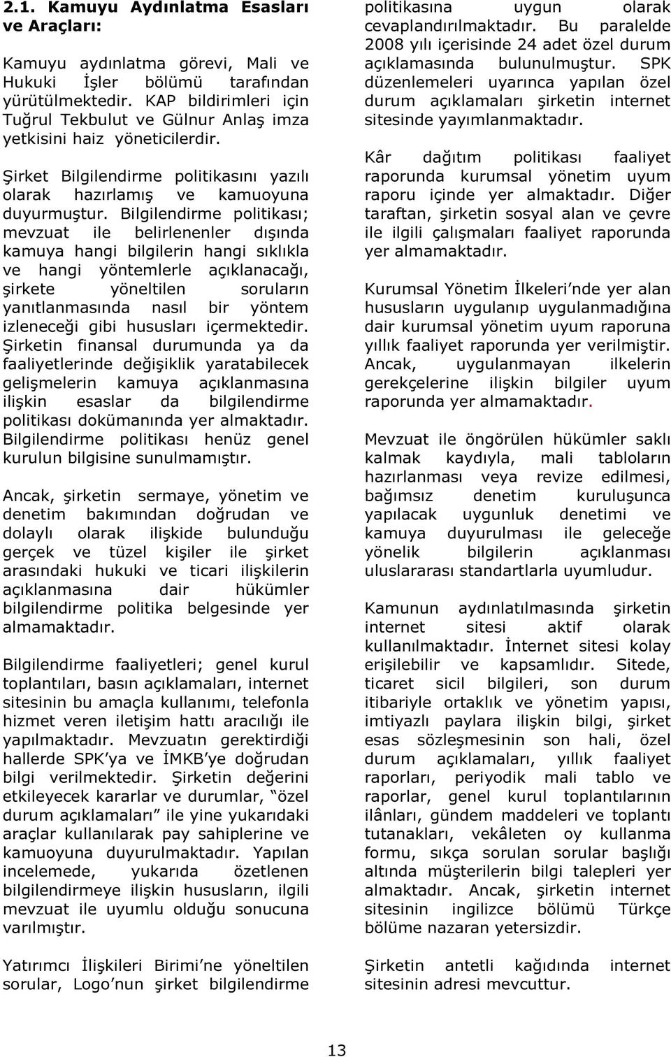 Bilgilendirme politikası; mevzuat ile belirlenenler dışında kamuya hangi bilgilerin hangi sıklıkla ve hangi yöntemlerle açıklanacağı, şirkete yöneltilen soruların yanıtlanmasında nasıl bir yöntem