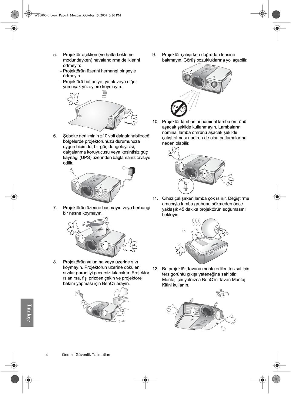 Şebeke geriliminin ±10 volt dalgalanabileceği bölgelerde projektörünüzü durumunuza uygun biçimde, bir güç dengeleyicisi, dalgalanma koruyucusu veya kesintisiz güç kaynağı (UPS) üzerinden bağlamanız