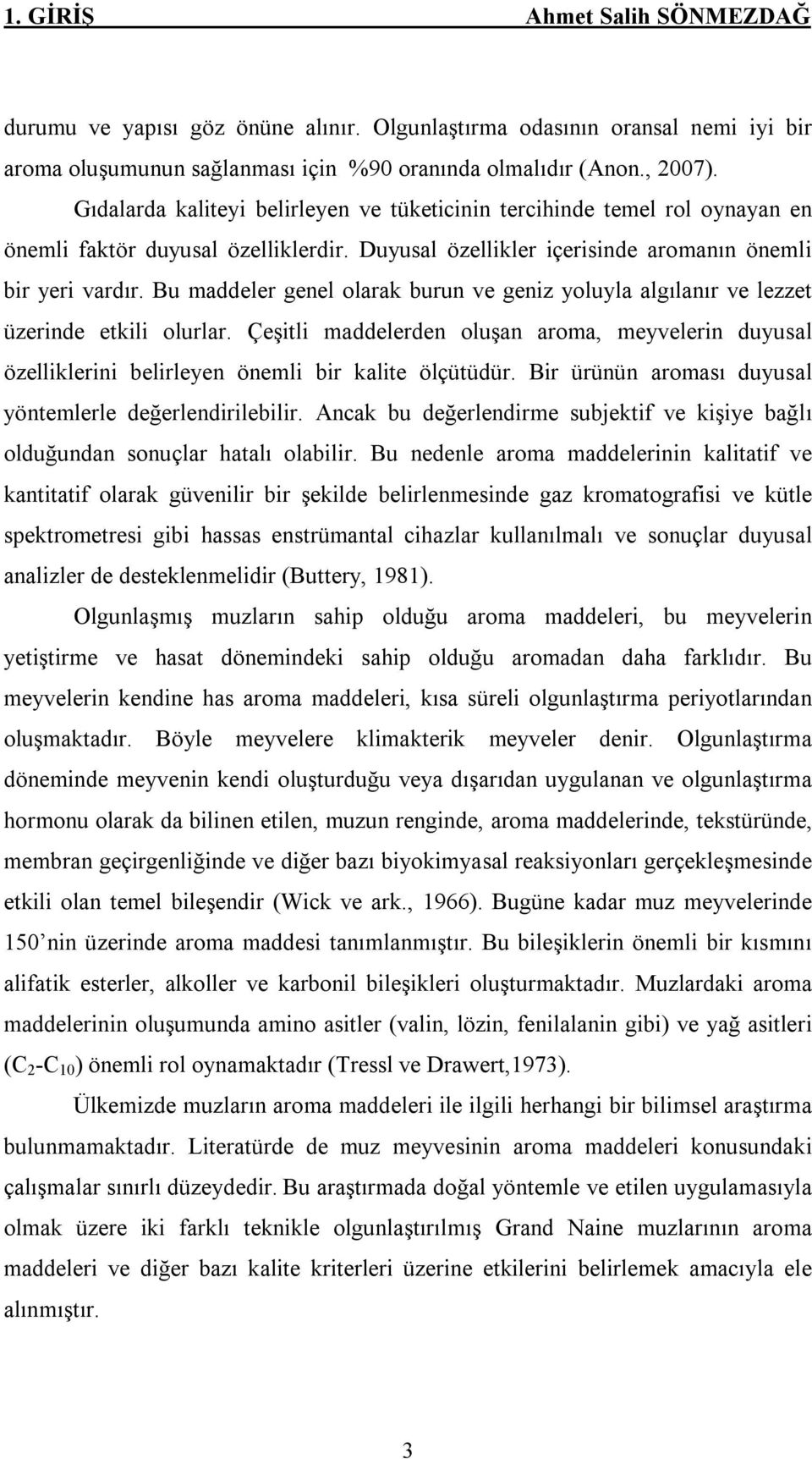 Bu maddeler genel olarak burun ve geniz yoluyla algılanır ve lezzet üzerinde etkili olurlar. Çeşitli maddelerden oluşan aroma, meyvelerin duyusal özelliklerini belirleyen önemli bir kalite ölçütüdür.