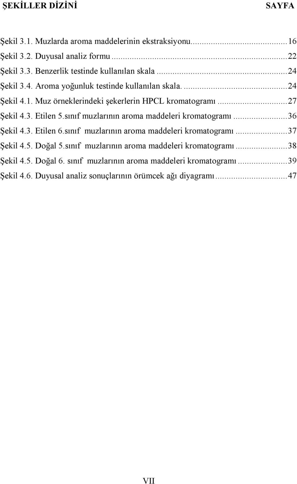 sınıf muzlarının aroma maddeleri kromatogramı... 36 Şekil 4.3. Etilen 6.sınıf muzlarının aroma maddeleri kromatogramı... 37 Şekil 4.5. Doğal 5.