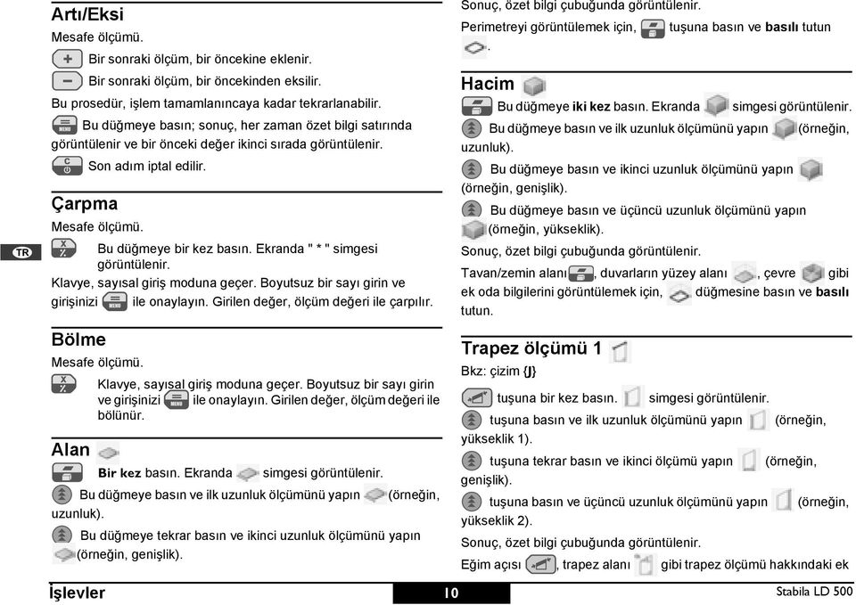 Çarpma on adım iptal edilir. Mesafe ölçümü. Bu düğmeye bir kez basın. kranda " * " simgesi görüntülenir. Klavye, sayısal giriş moduna geçer. Boyutsuz bir sayı girin ve girişinizi ile onaylayın.