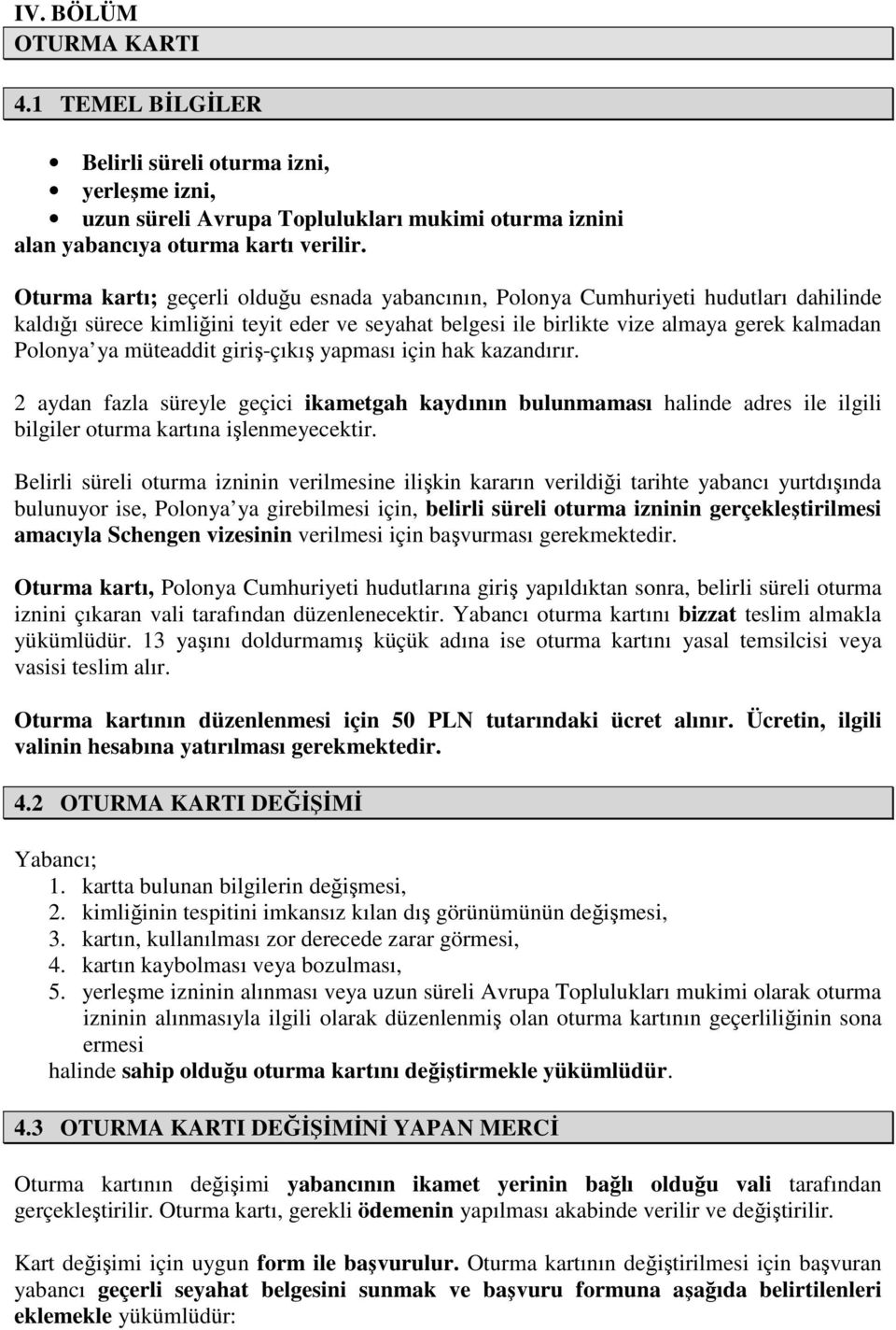 müteaddit giriş-çıkış yapması için hak kazandırır. 2 aydan fazla süreyle geçici ikametgah kaydının bulunmaması halinde adres ile ilgili bilgiler oturma kartına işlenmeyecektir.