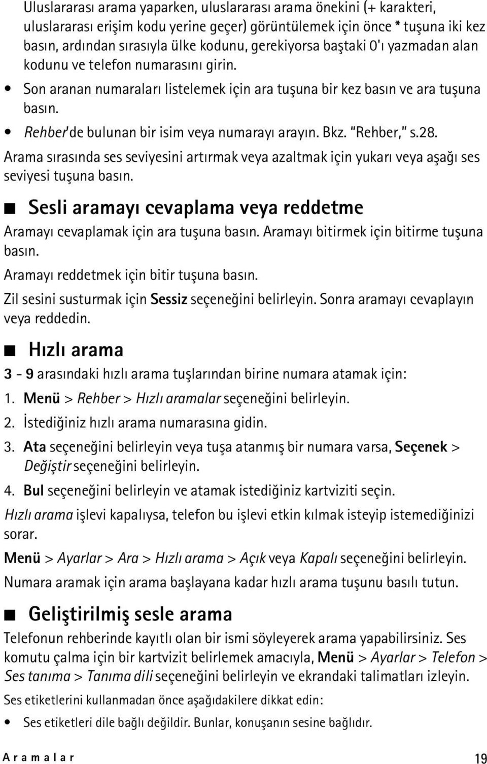 Rehber, s.28. Arama sýrasýnda ses seviyesini artýrmak veya azaltmak için yukarý veya aþaðý ses seviyesi tuþuna basýn. Sesli aramayý cevaplama veya reddetme Aramayý cevaplamak için ara tuþuna basýn.