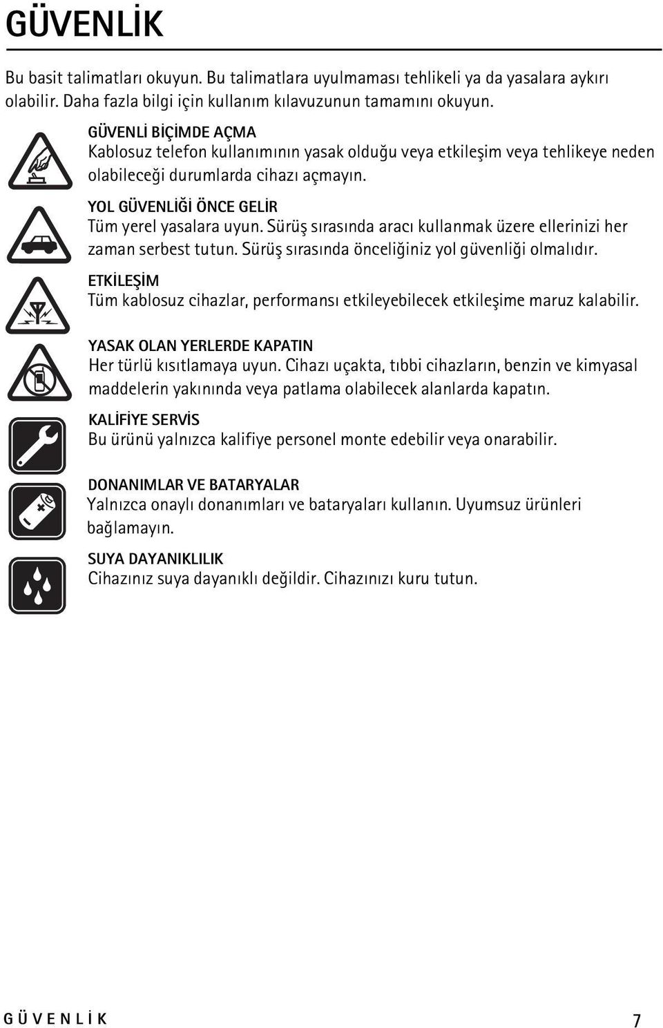 Sürüþ sýrasýnda aracý kullanmak üzere ellerinizi her zaman serbest tutun. Sürüþ sýrasýnda önceliðiniz yol güvenliði olmalýdýr.