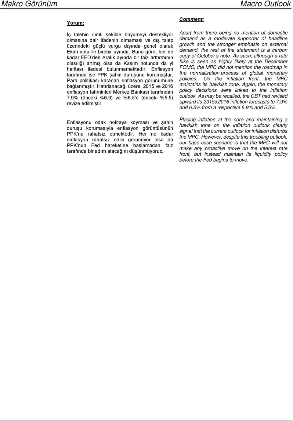 Enflasyon tarafında ise PPK şahin duruşunu korumuştur. Para politikası kararları enflasyon görünümüne bağlanmıştır. Hatırlanacağı üzere, 2015 ve 2016 enflasyon tahminleri Merkez Bankası tarafından 7.