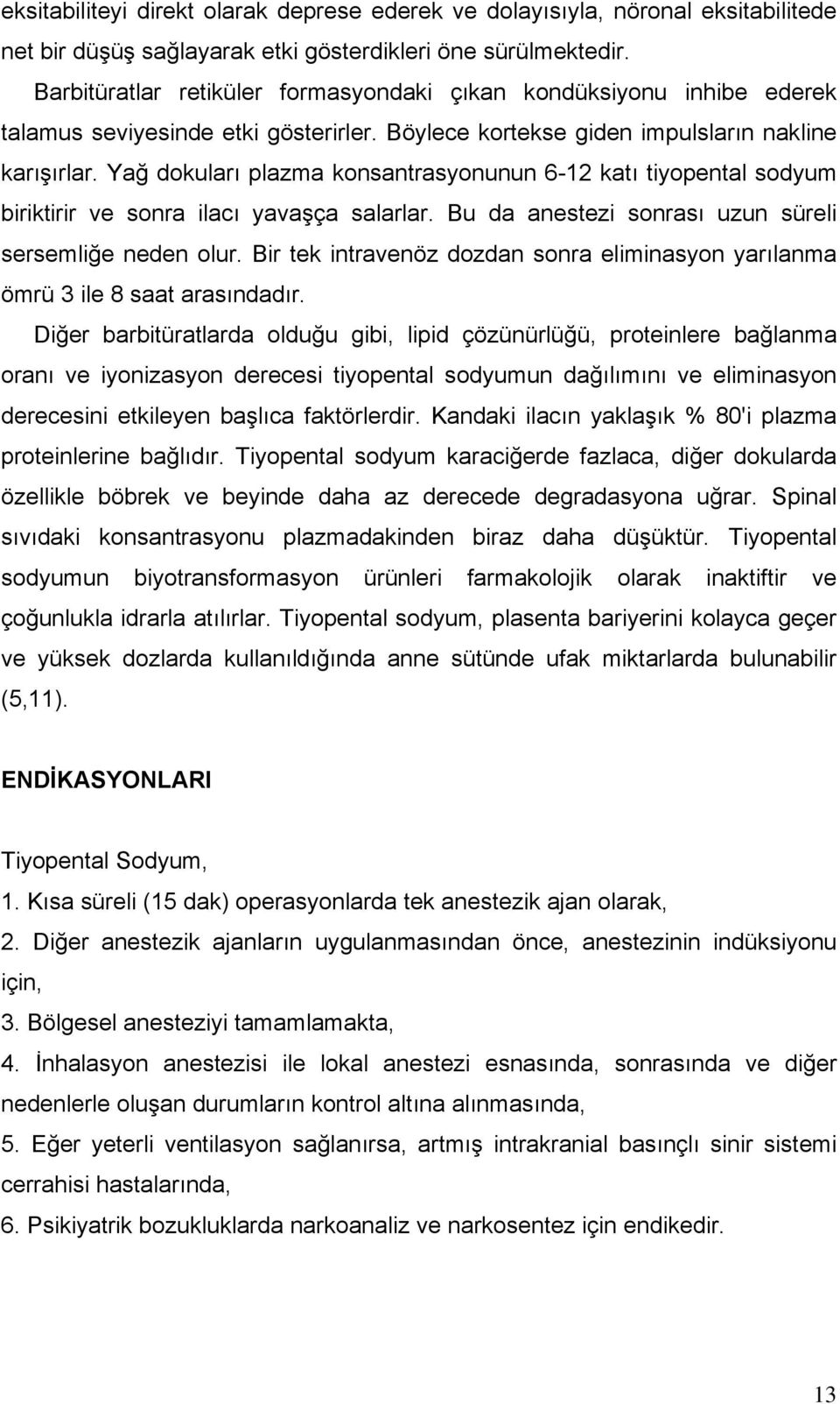 Yağ dokuları plazma konsantrasyonunun 6-12 katı tiyopental sodyum biriktirir ve sonra ilacı yavaşça salarlar. Bu da anestezi sonrası uzun süreli sersemliğe neden olur.