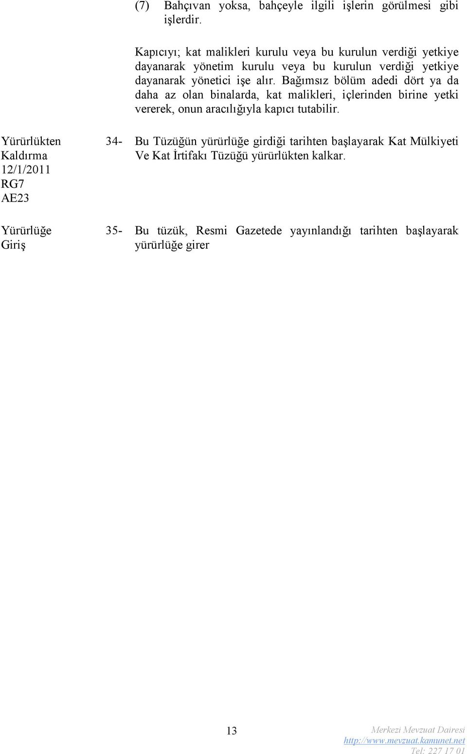 Bağımsız bölüm adedi dört ya da daha az olan binalarda, kat malikleri, içlerinden birine yetki vererek, onun aracılığıyla kapıcı tutabilir.