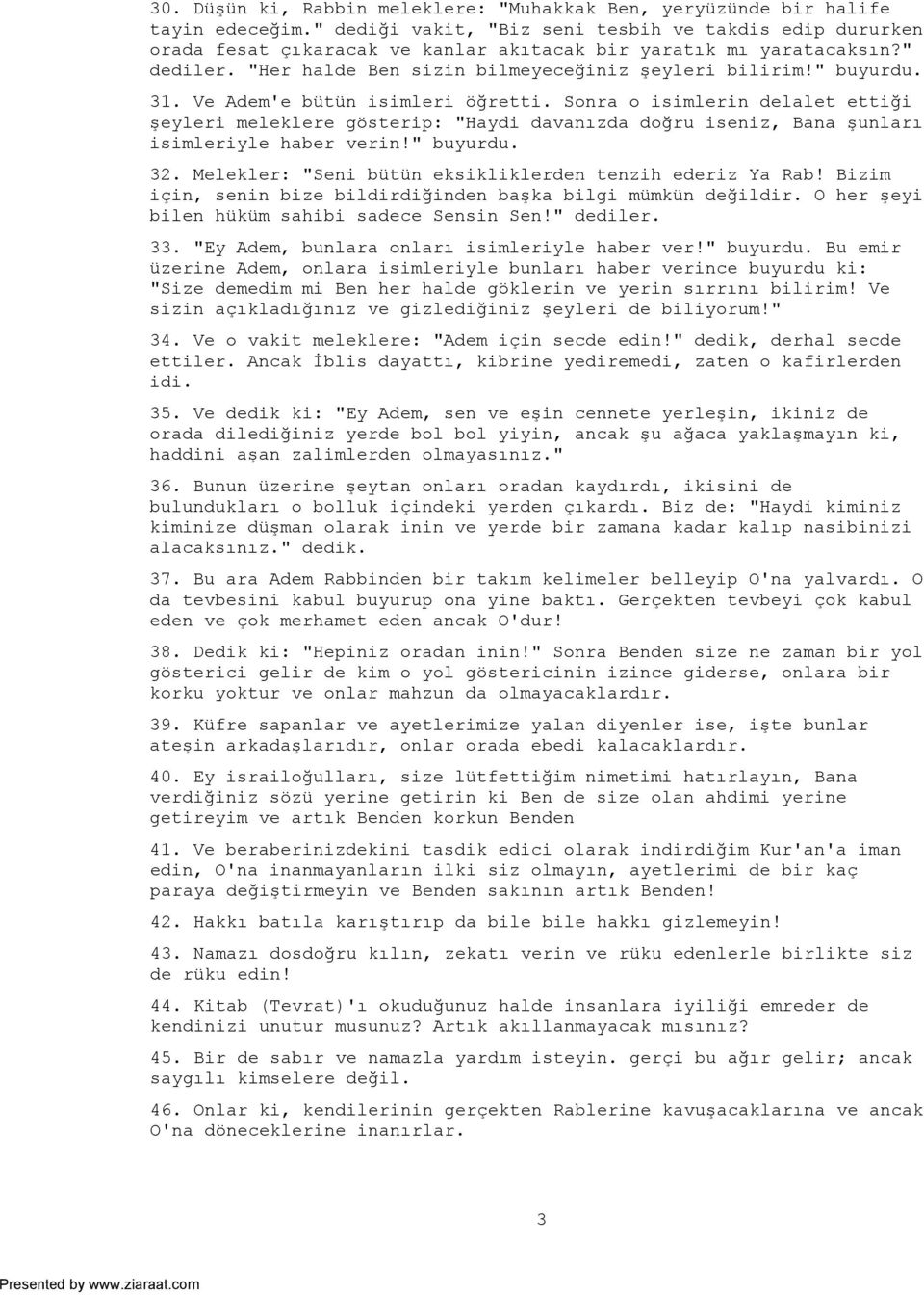 31. Ve Adem'e bütün isimleri öğretti. Sonra o isimlerin delalet ettiği şeyleri meleklere gösterip: "Haydi davanızda doğru iseniz, Bana şunları isimleriyle haber verin!" buyurdu. 32.