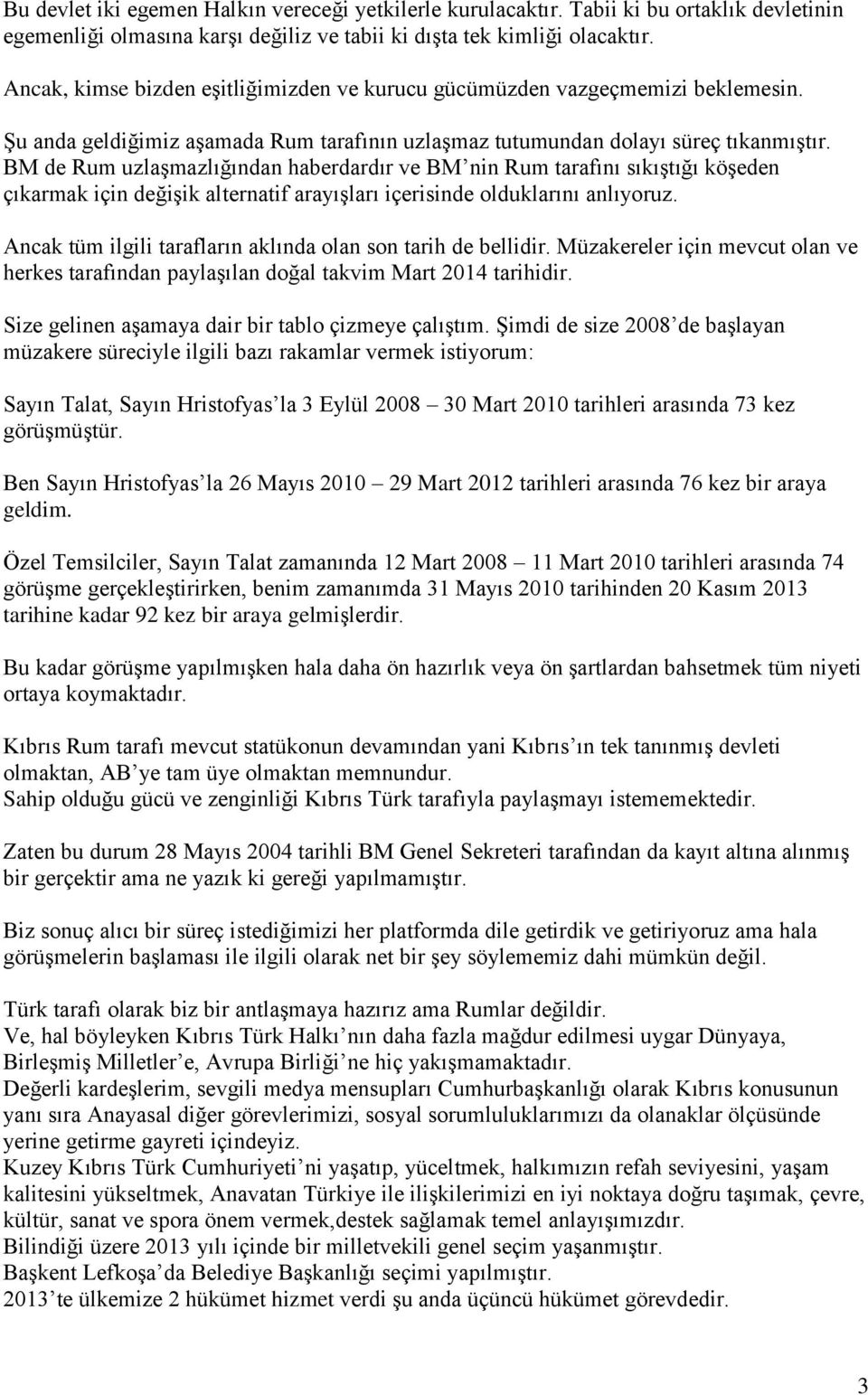 BM de Rum uzlaşmazlığından haberdardır ve BM nin Rum tarafını sıkıştığı köşeden çıkarmak için değişik alternatif arayışları içerisinde olduklarını anlıyoruz.