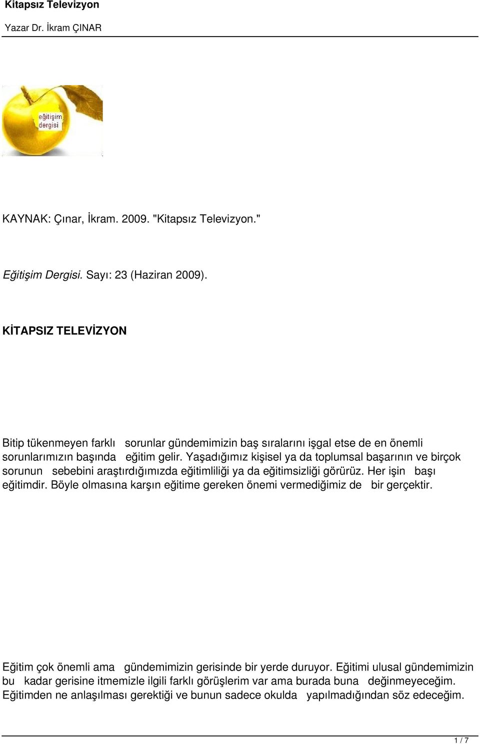 Yaşadığımız kişisel ya da toplumsal başarının ve birçok sorunun sebebini araştırdığımızda eğitimliliği ya da eğitimsizliği görürüz. Her işin başı eğitimdir.