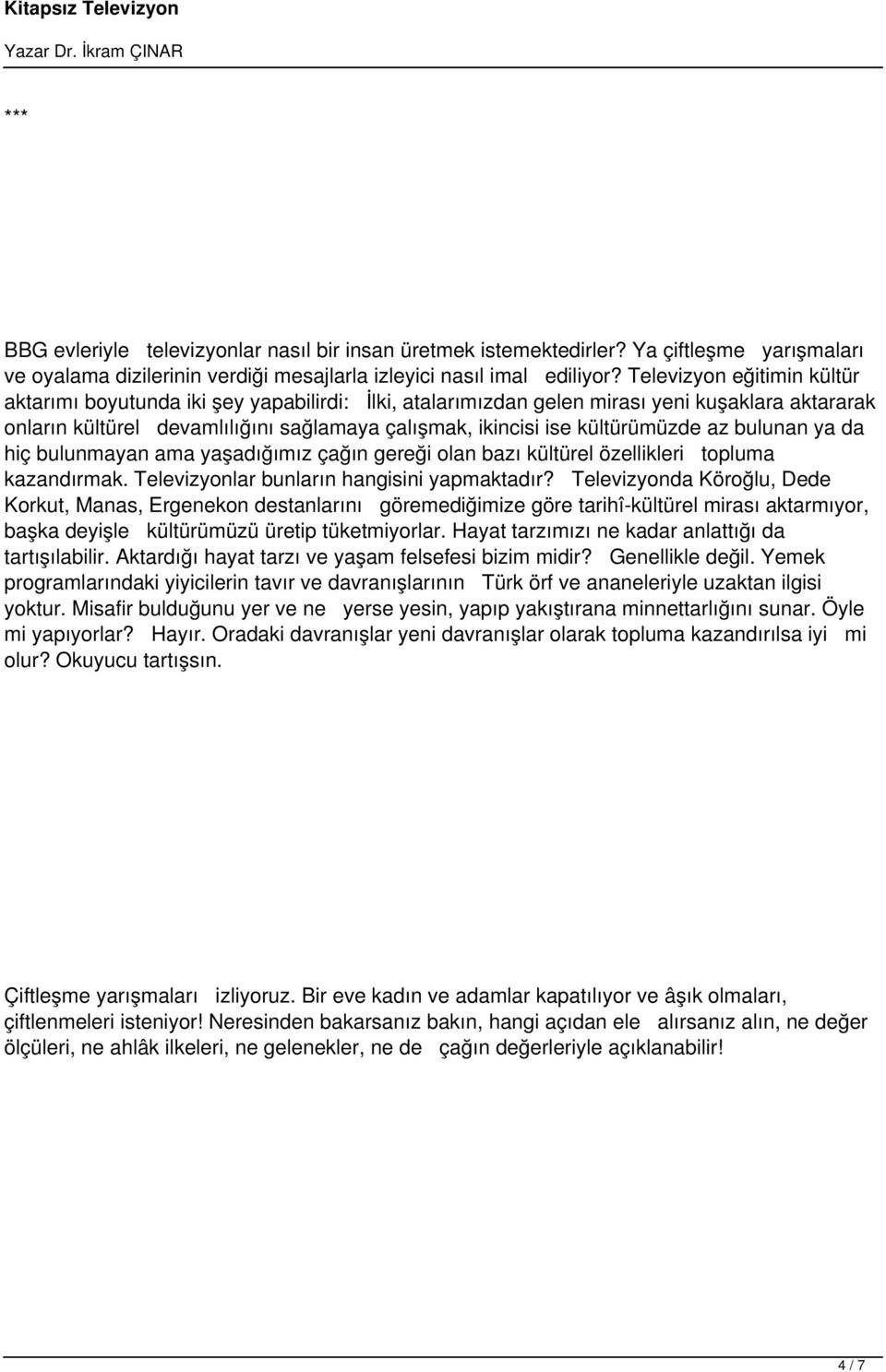 kültürümüzde az bulunan ya da hiç bulunmayan ama yaşadığımız çağın gereği olan bazı kültürel özellikleri topluma kazandırmak. Televizyonlar bunların hangisini yapmaktadır?