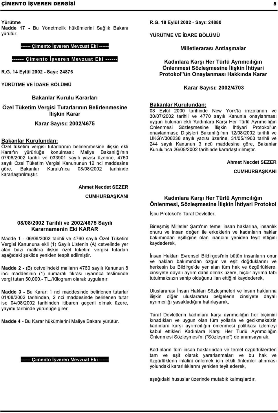 14 Eylül 2002 - Sayı: 24876 Bakanlar Kurulu Kararları Özel Tüketim Vergisi Tutarlarının Belirlenmesine İlişkin Karar Karar Sayısı: 2002/4675 Bakanlar Kurulundan: Özel tüketim vergisi tutarlarının