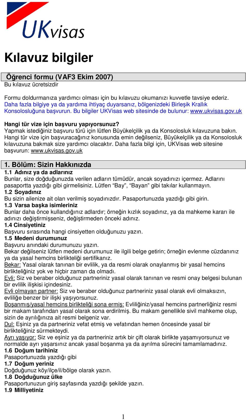 uk Hangi tür vize için başvuru yapıyorsunuz? Yapmak istediğiniz başvuru türü için lütfen Büyükelçilik ya da Konsolosluk kılavuzuna bakın.