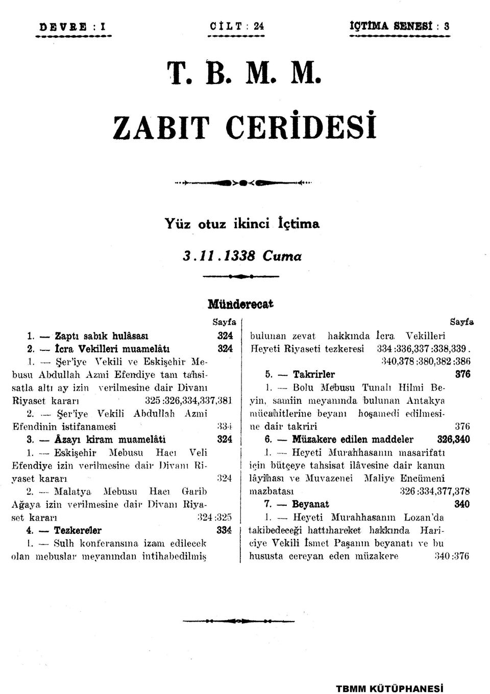 Şer iye Vekili Abdullah Azmi Efendinin istifanamesi 334 3. Âzayı kiram muamelâtı 324 1. Eskişehir Mebusu Hacı Veli Efendiye izin verilmesine dair Divanı Riyaset kararı 324 2.