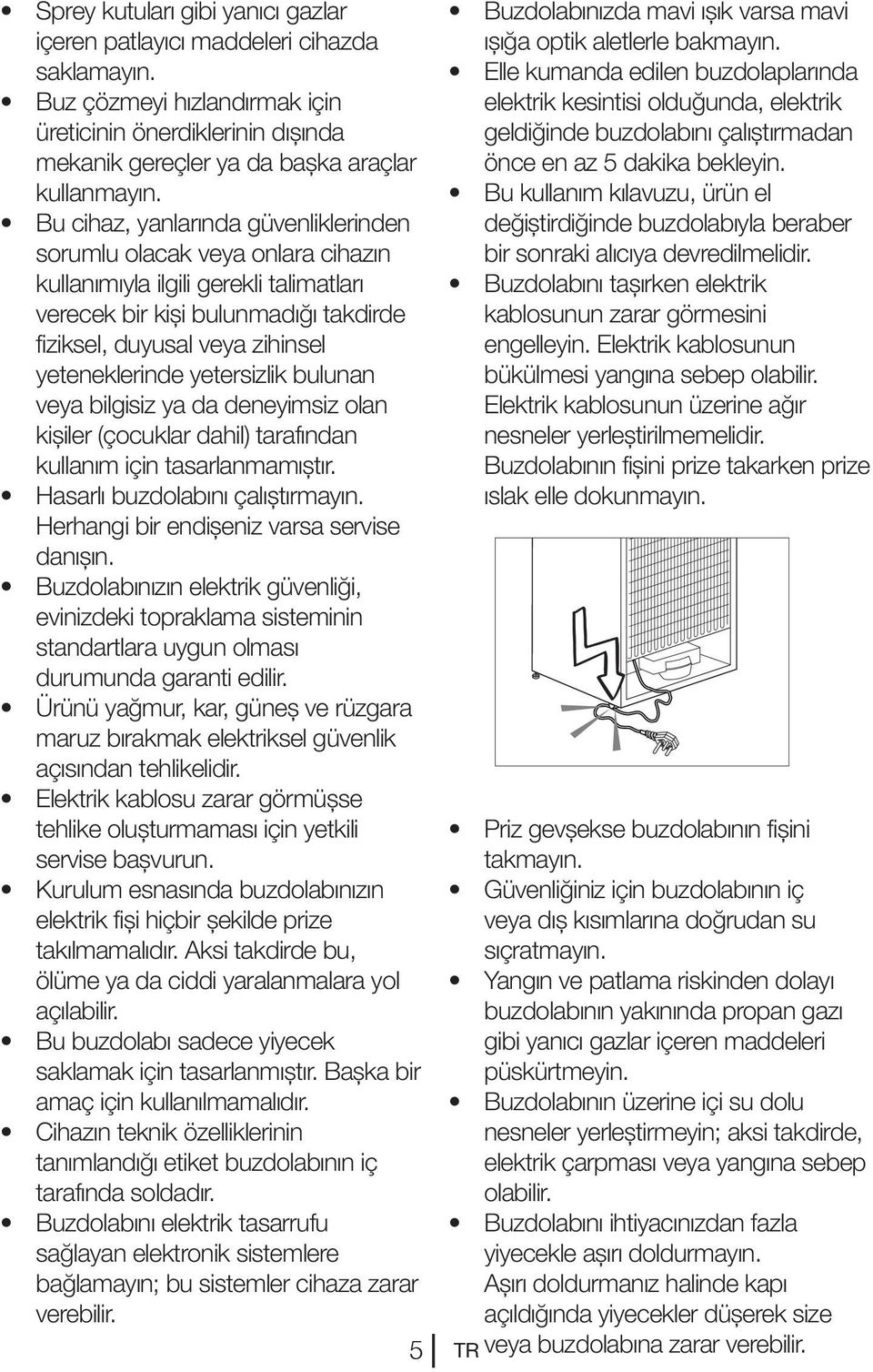 yetersizlik bulunan veya bilgisiz ya da deneyimsiz olan kişiler (çocuklar dahil) tarafından kullanım için tasarlanmamıştır. Hasarlı buzdolabını çalıştırmayın.