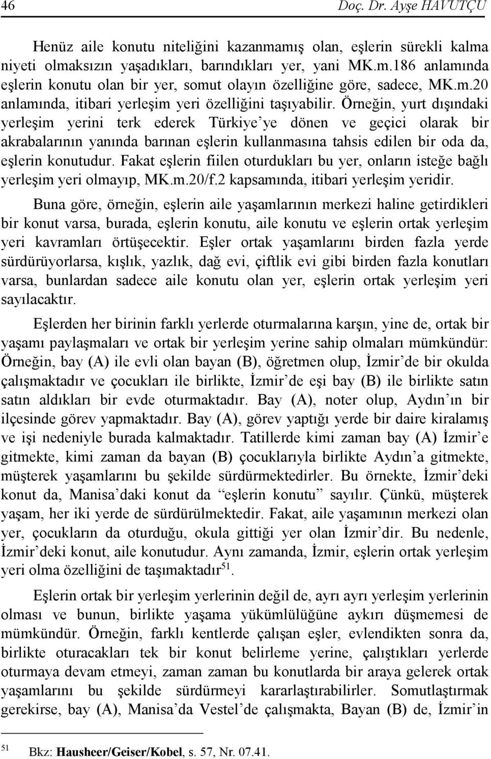 Örneğin, yurt dışındaki yerleşim yerini terk ederek Türkiye ye dönen ve geçici olarak bir akrabalarının yanında barınan eşlerin kullanmasına tahsis edilen bir oda da, eşlerin konutudur.