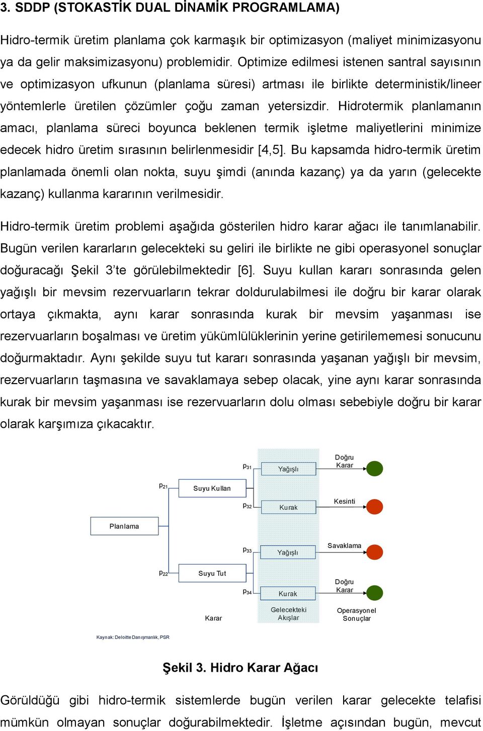 Hidrotermik planlamanın amacı, planlama süreci boyunca beklenen termik işletme maliyetlerini minimize edecek hidro üretim sırasının belirlenmesidir [4,5].