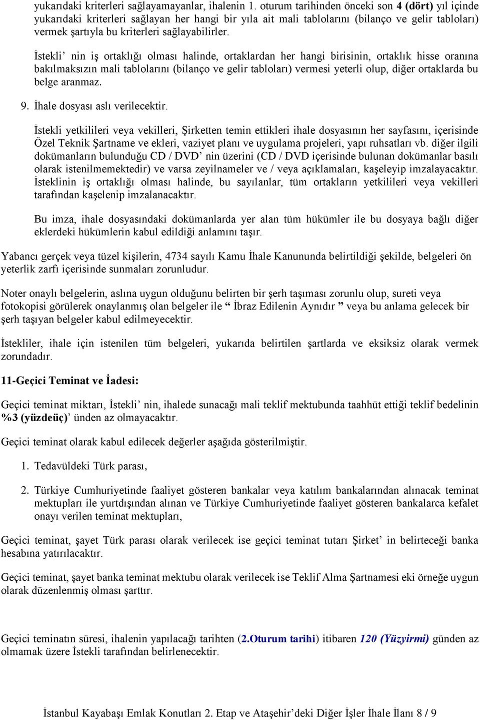 İstekli nin iş ortaklığı olması halinde, ortaklardan her hangi birisinin, ortaklık hisse oranına bakılmaksızın mali tablolarını (bilanço ve gelir tabloları) vermesi yeterli olup, diğer ortaklarda bu