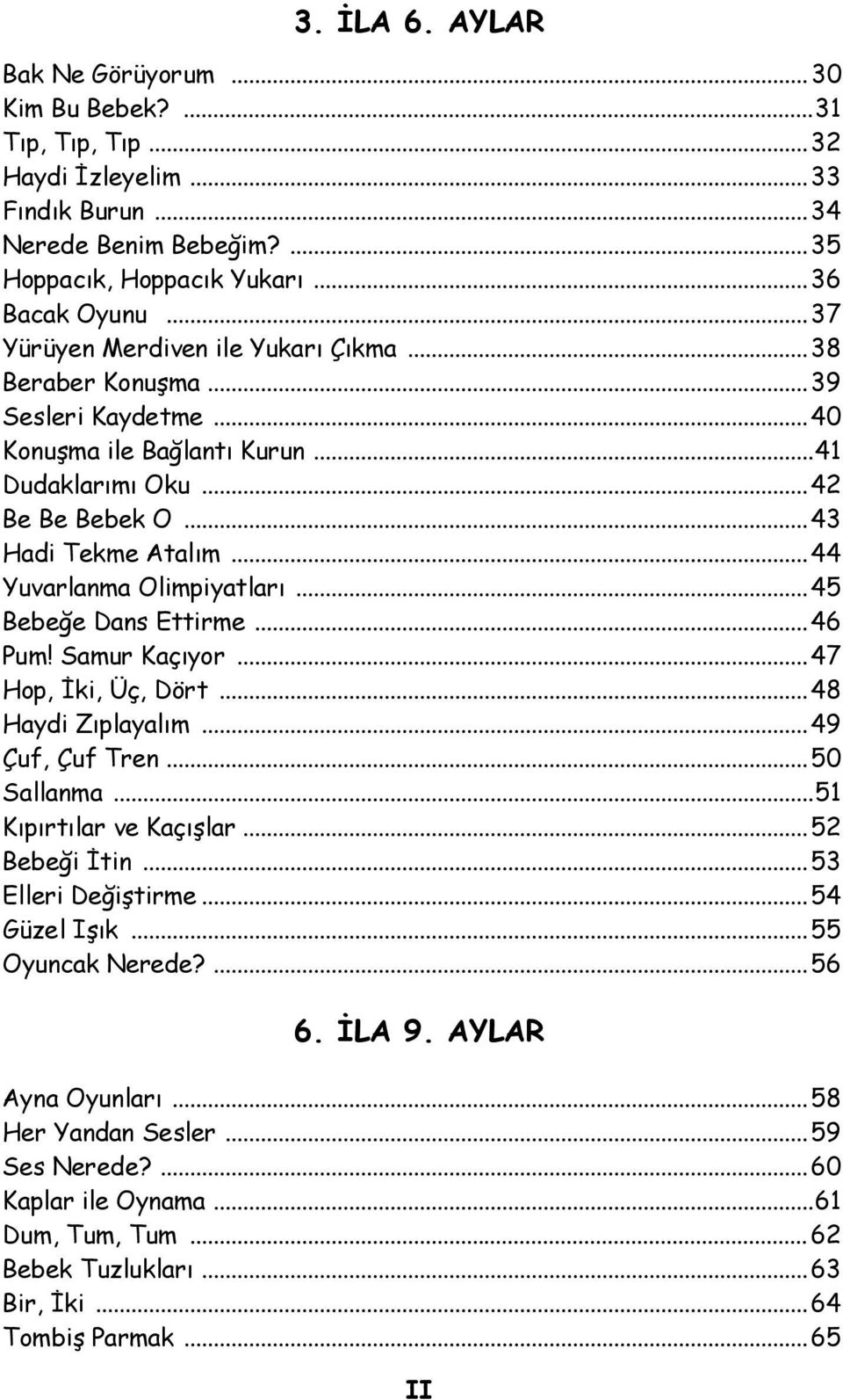 ..44 Yuvarlanma Olimpiyatları...45 Bebeğe Dans Ettirme...46 Pum! Samur Kaçıyor...47 Hop, İki, Üç, Dört...48 Haydi Zıplayalım...49 Çuf, Çuf Tren...50 Sallanma...51 Kıpırtılar ve Kaçışlar.