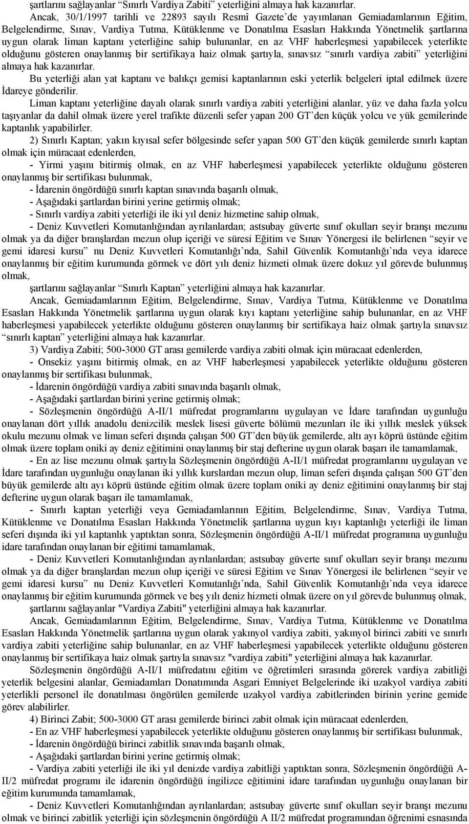 olarak liman kaptanı yeterliğine sahip bulunanlar, en az VHF haberleşmesi yapabilecek yeterlikte olduğunu gösteren onaylanmış bir sertifikaya haiz olmak şartıyla, sınavsız sınırlı vardiya zabiti