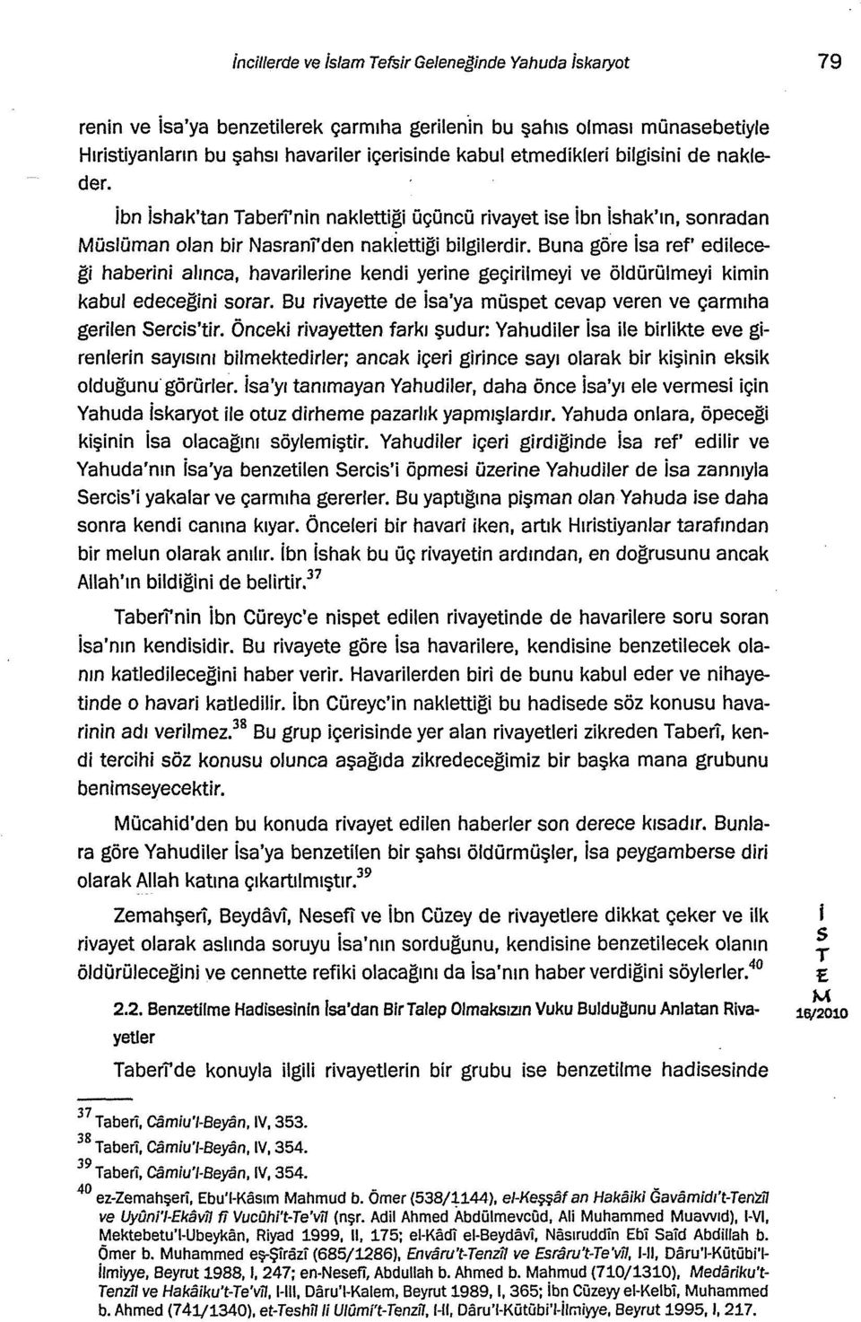 Buna göre a ref' edleceğ habern alınca, havarlerne kend yerne geçrlmey ve öldürülmey kmn kabul edeceğn orar. Bu rvayette de a'ya müpet cevap veren ve çarmıha gerlen Serc'tr.