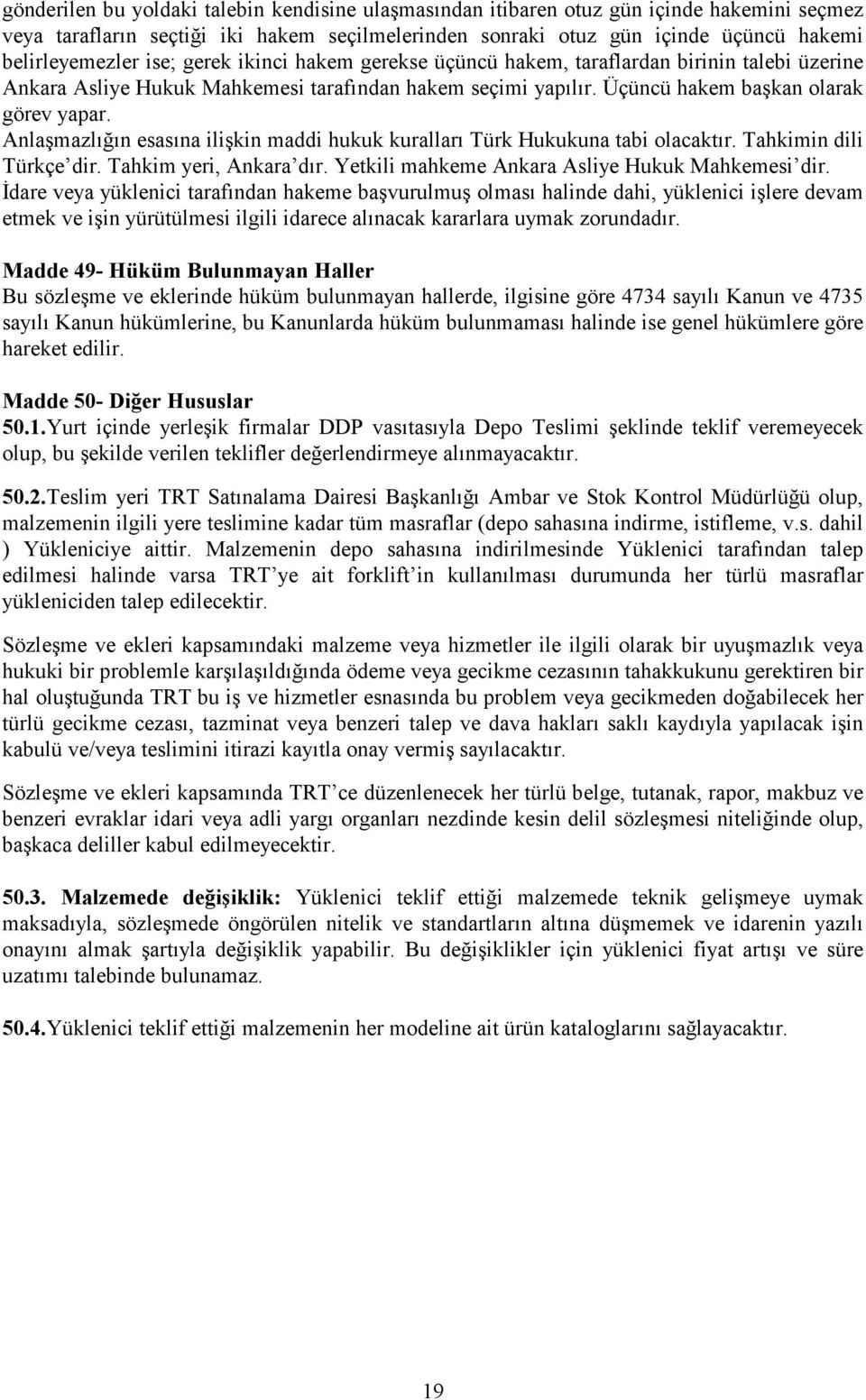 Anlaşmazlığın esasına ilişkin maddi hukuk kuralları Türk Hukukuna tabi olacaktır. Tahkimin dili Türkçe dir. Tahkim yeri, Ankara dır. Yetkili mahkeme Ankara Asliye Hukuk Mahkemesi dir.