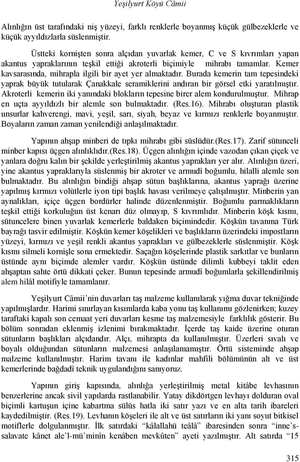 Kemer kavsarasında, mihrapla ilgili bir ayet yer almaktadır. Burada kemerin tam tepesindeki yaprak büyük tutularak Çanakkale seramiklerini andıran bir görsel etki yaratılmıştır.