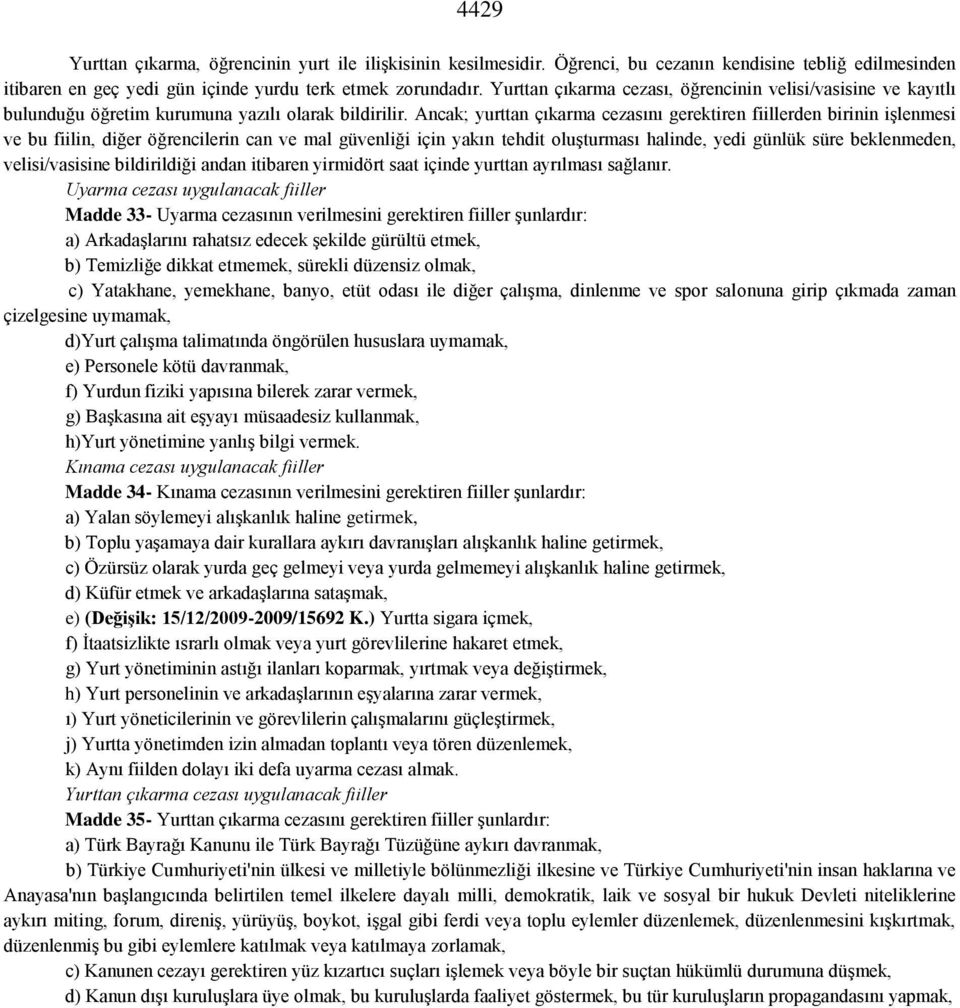 Ancak; yurttan çıkarma cezasını gerektiren fiillerden birinin işlenmesi ve bu fiilin, diğer öğrencilerin can ve mal güvenliği için yakın tehdit oluşturması halinde, yedi günlük süre beklenmeden,